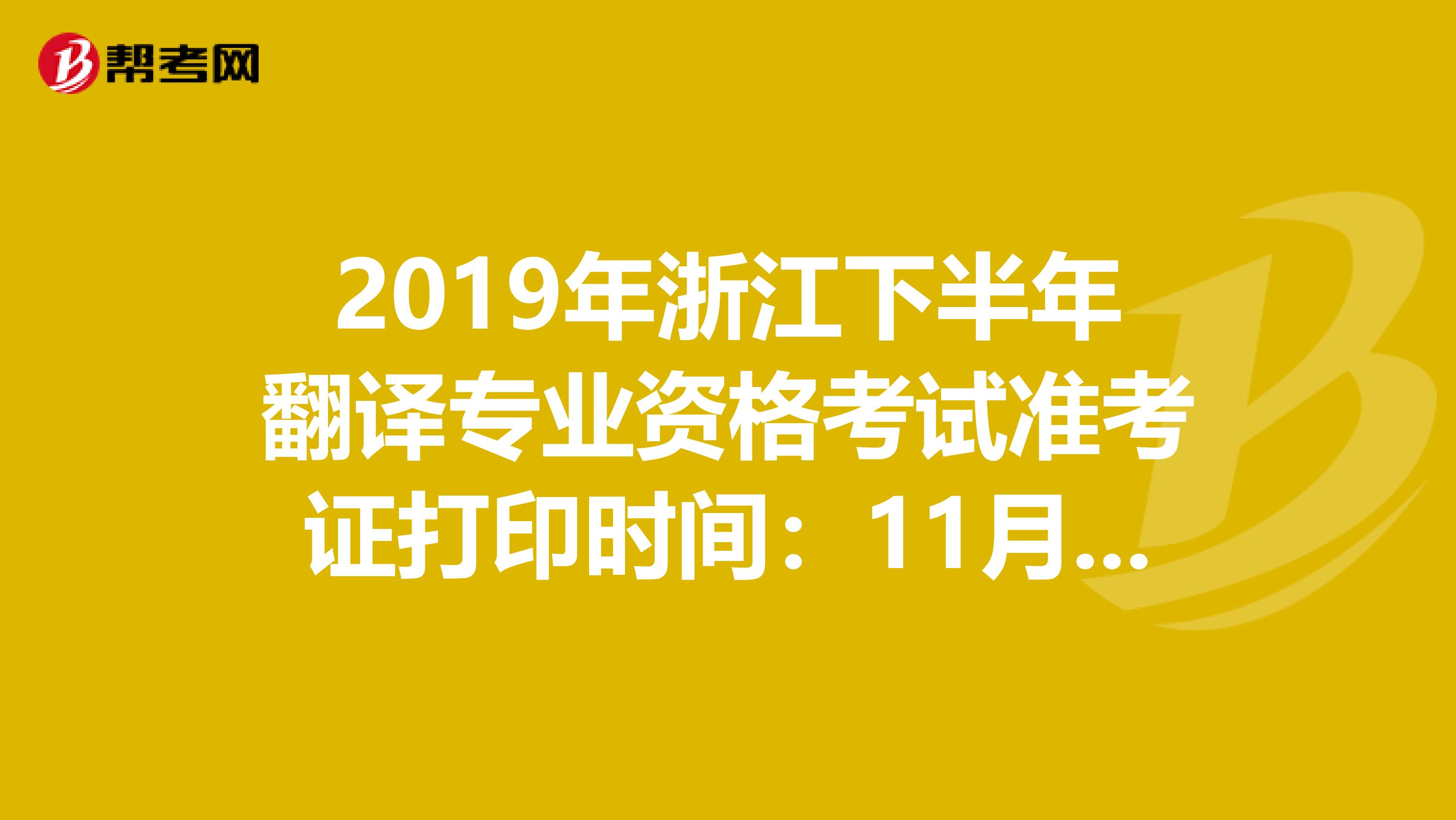 2019年浙江下半年翻译专业资格考试准考证打印时间：11月11日至15日