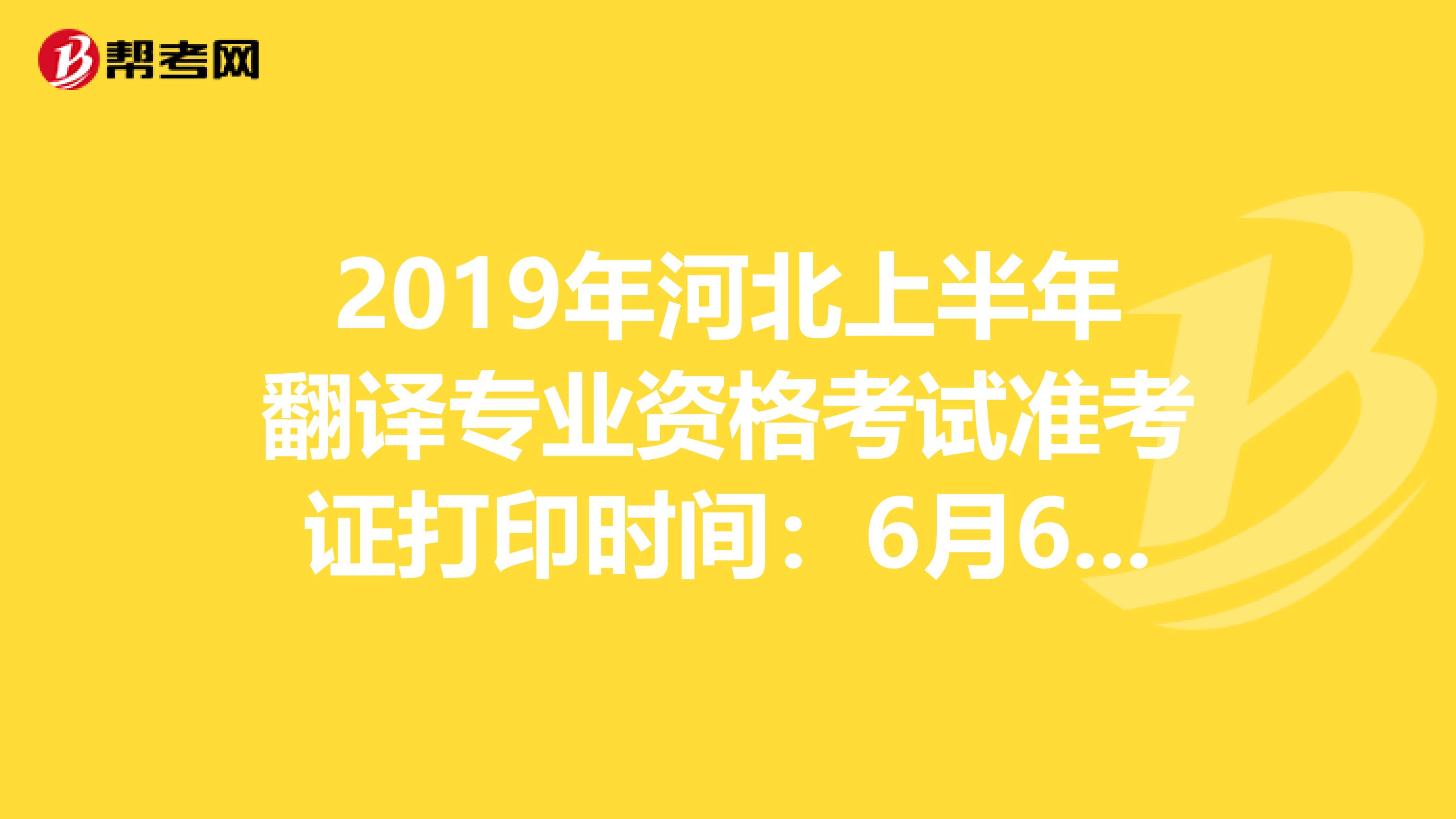 2019年河北上半年翻译专业资格考试准考证打印时间：6月6日至14日