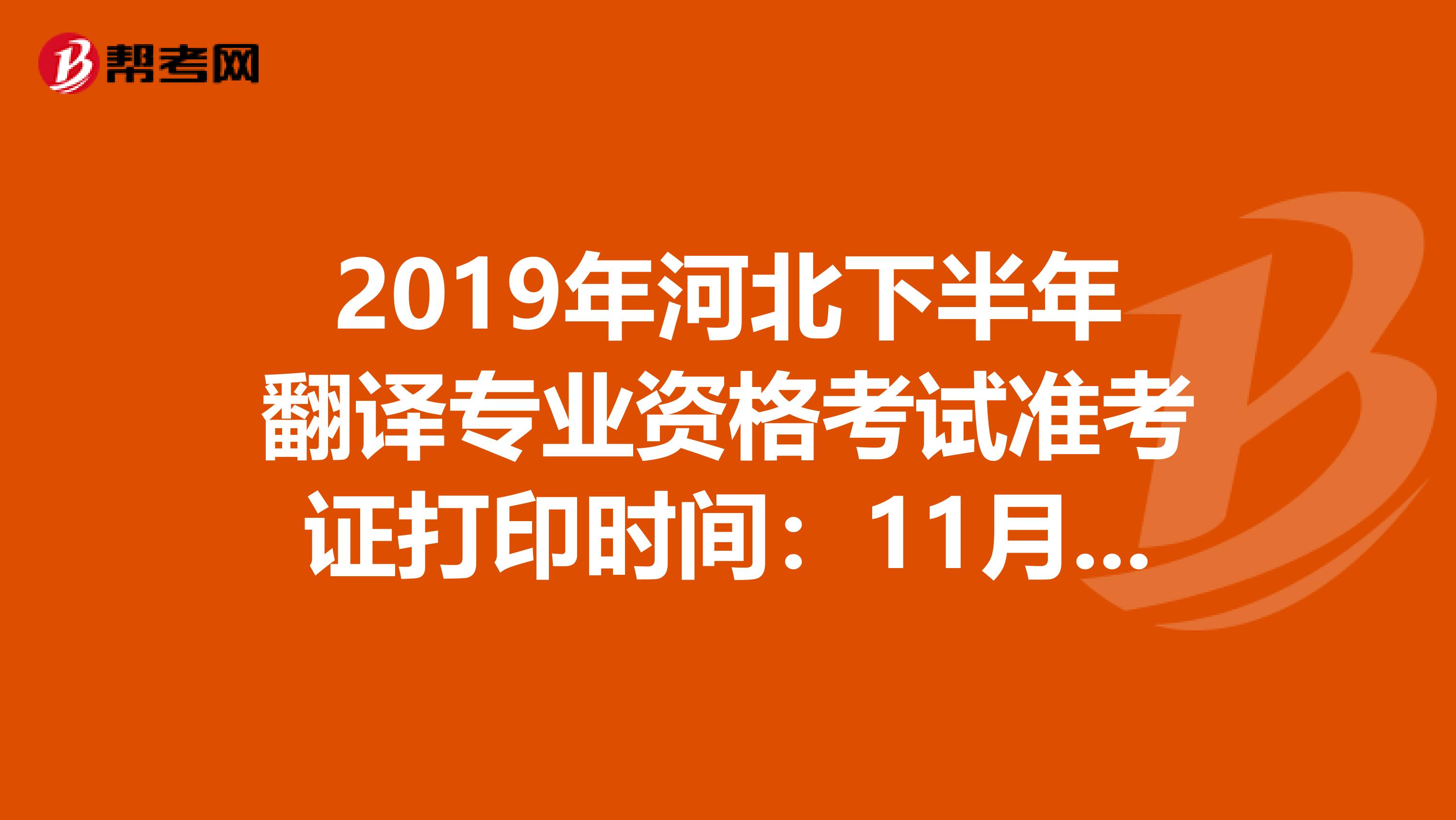 2019年河北下半年翻译专业资格考试准考证打印时间：11月7至15日