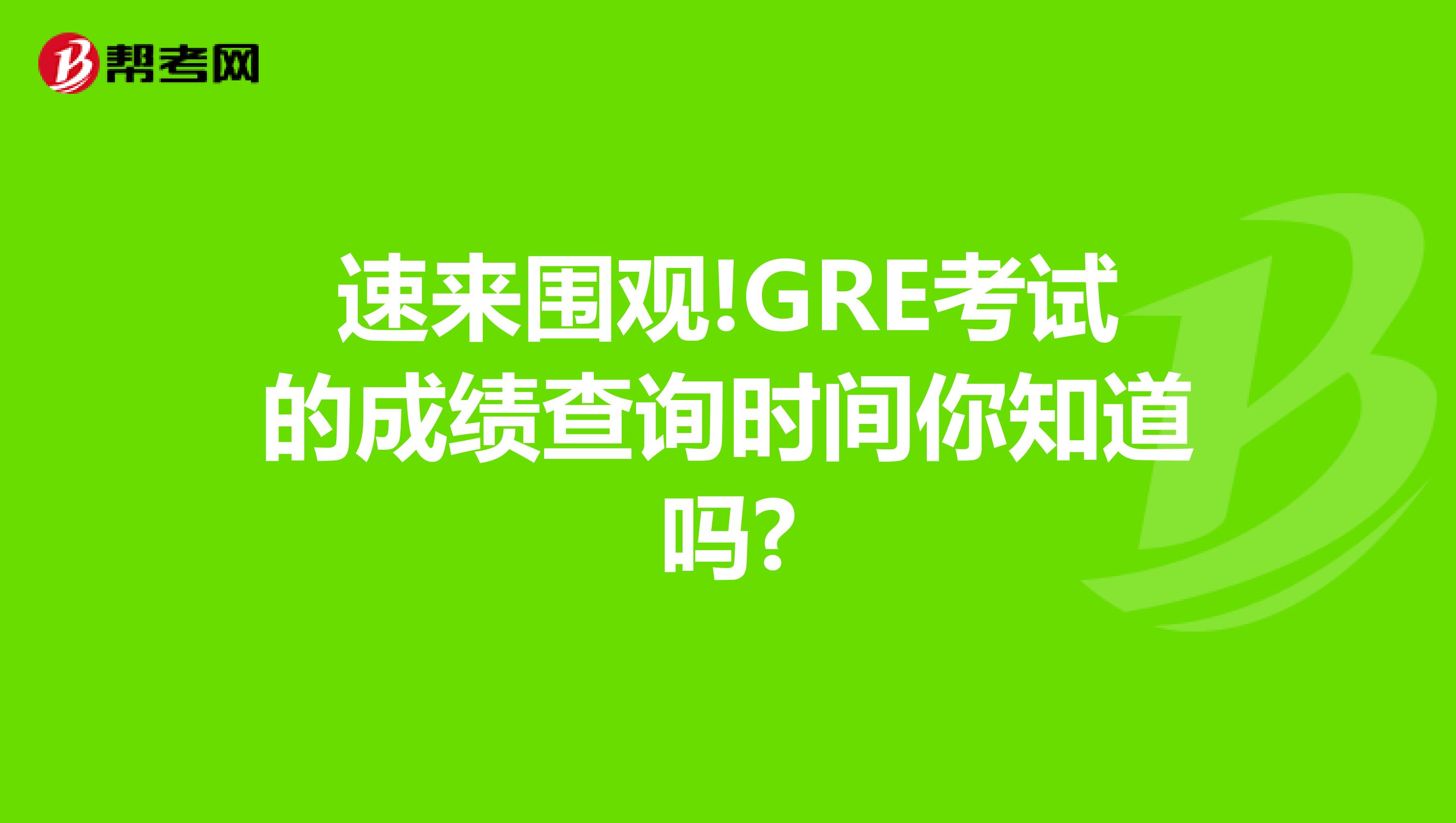 速来围观!GRE考试的成绩查询时间你知道吗?