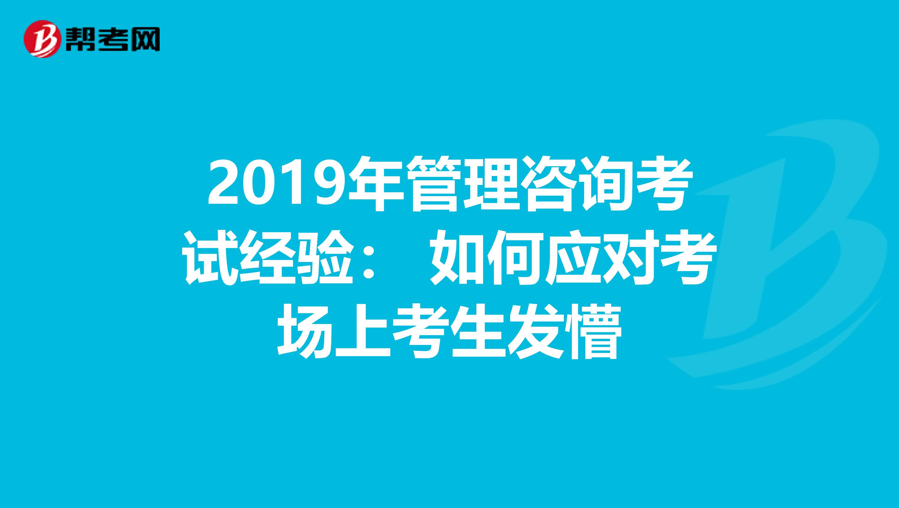 2019年管理咨询考试经验： 如何应对考场上考生发懵