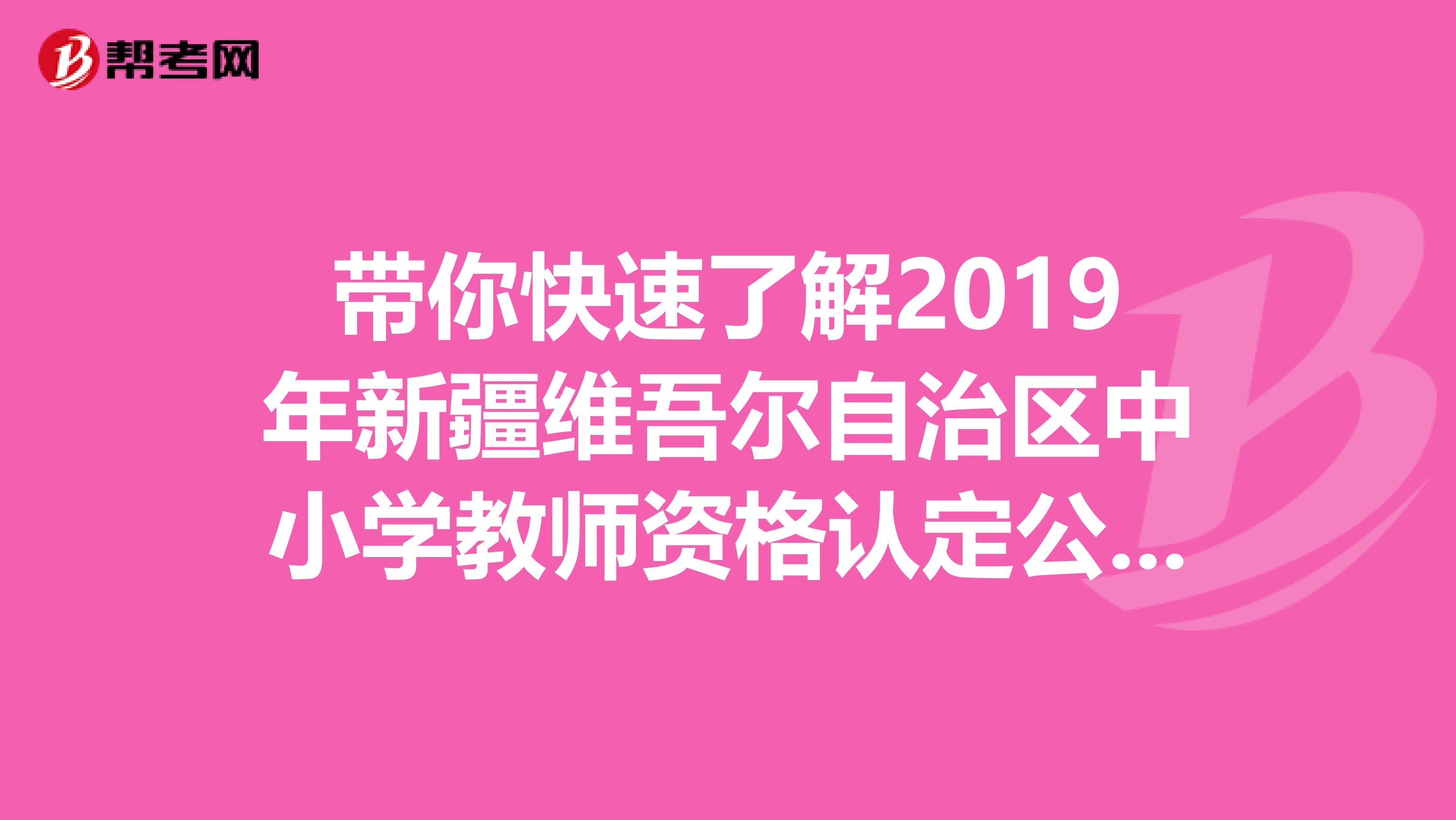 带你快速了解2019年新疆维吾尔自治区中小学教师资格认定公告信息