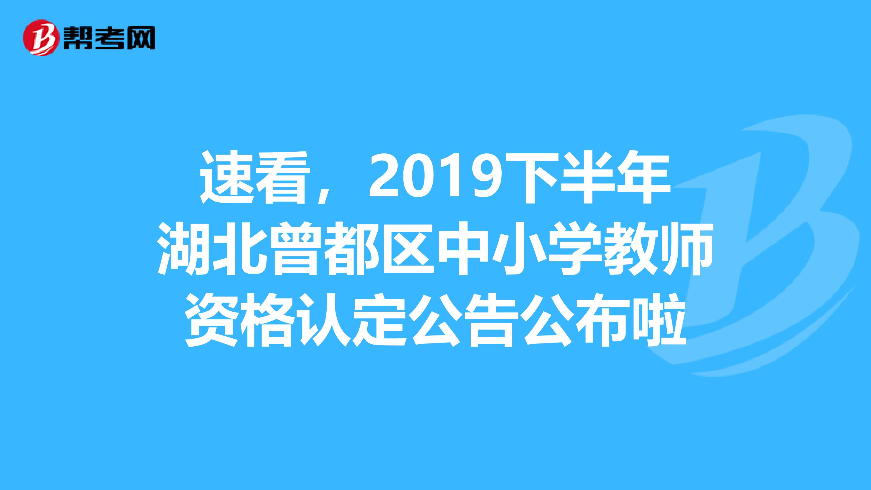 速看，2019下半年湖北曾都区中小学教师资格认定公告公布啦
