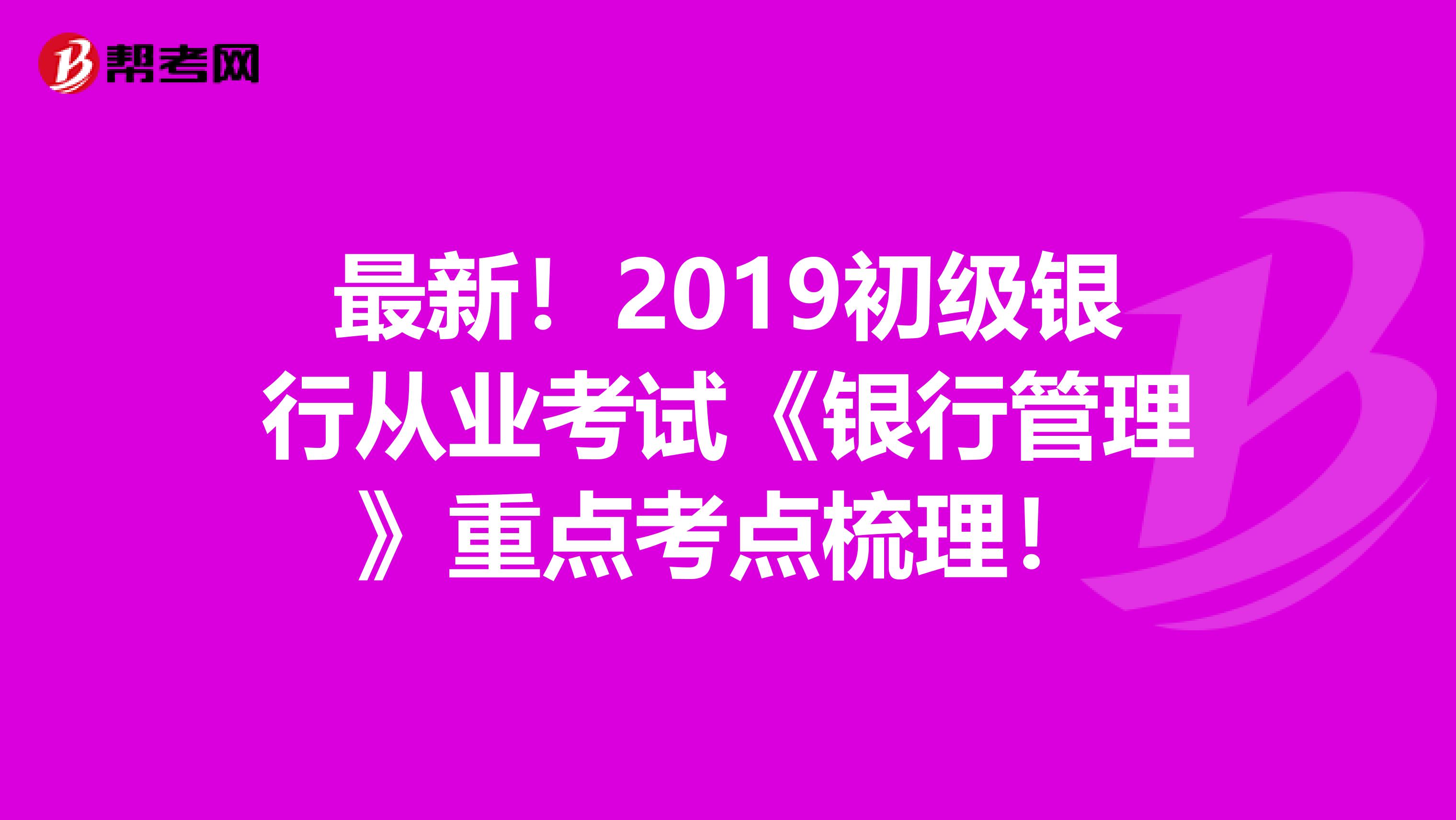 最新！2019初级银行从业考试《银行管理》重点考点梳理！