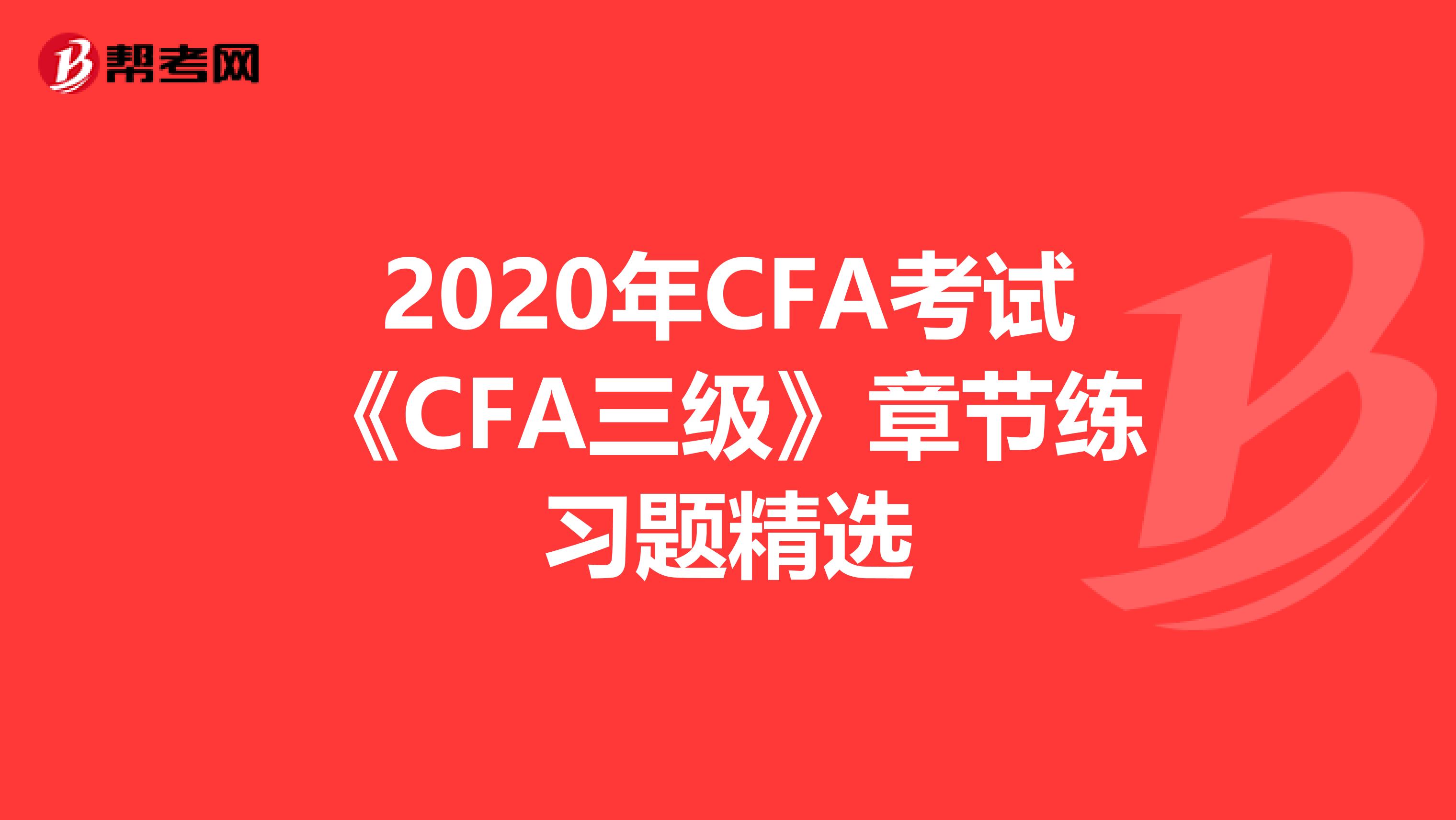 2020年CFA考试《CFA三级》章节练习题精选