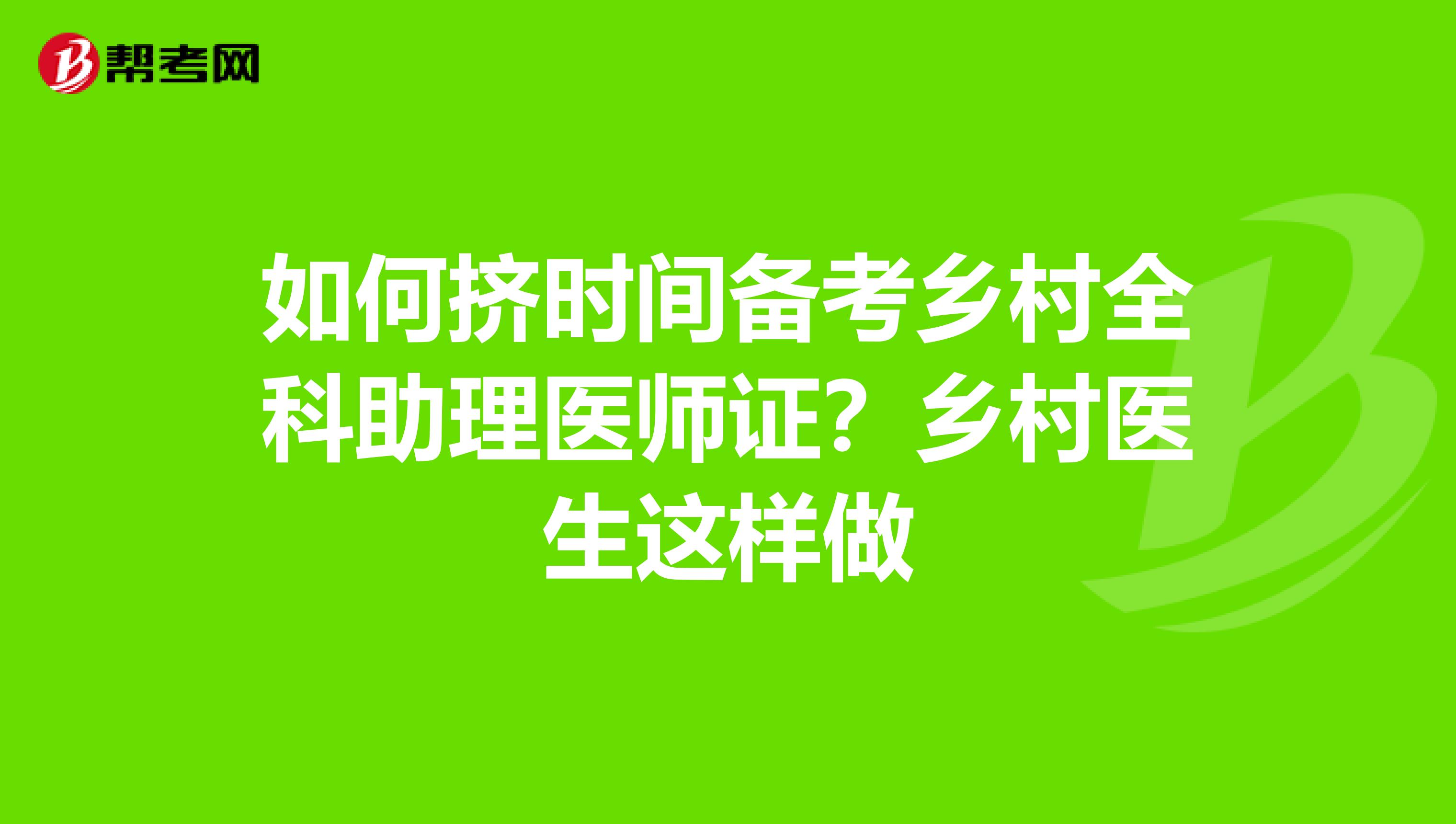 如何挤时间备考乡村全科助理医师证？乡村医生这样做