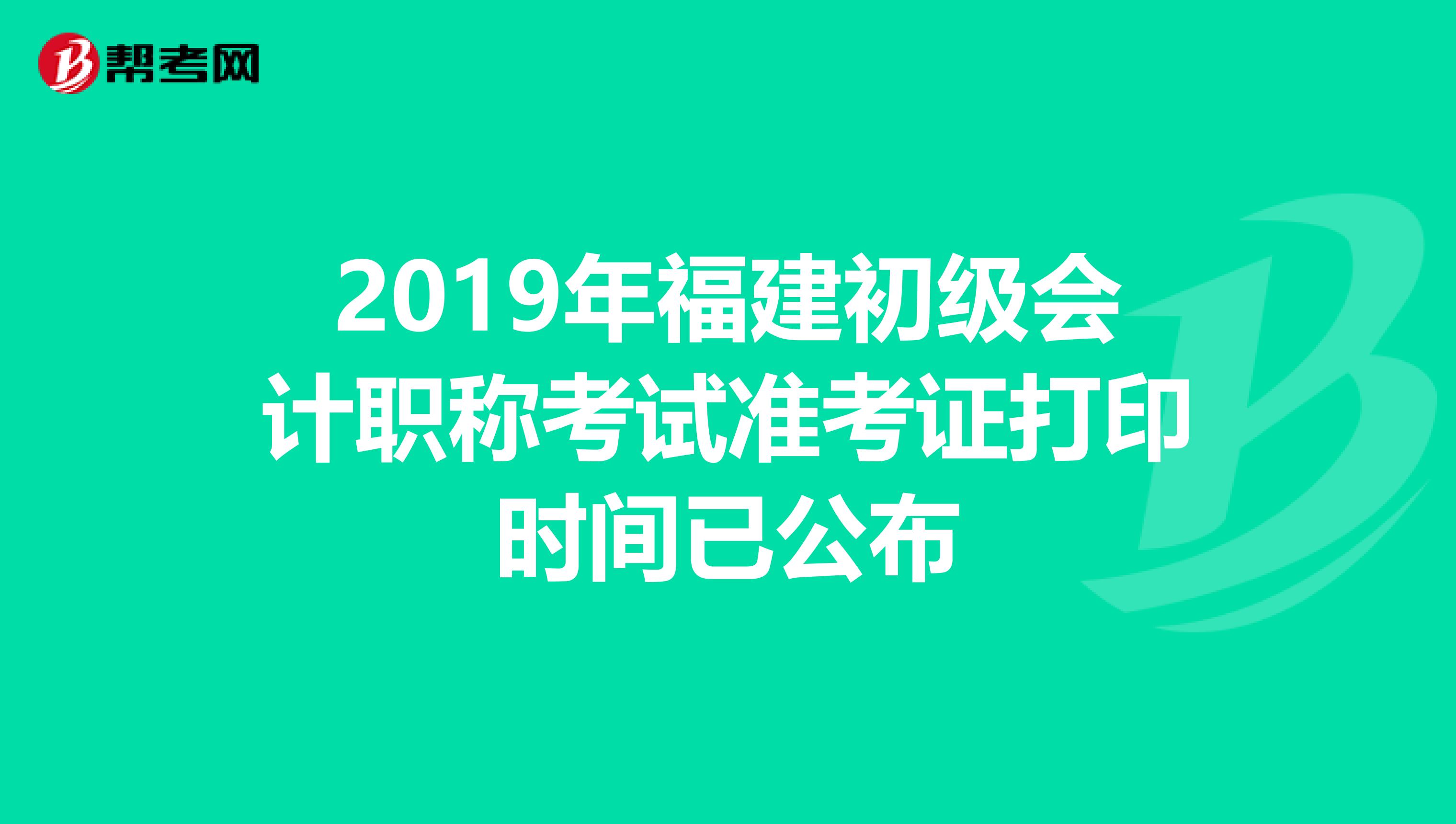 2019年福建初级会计职称考试准考证打印时间已公布