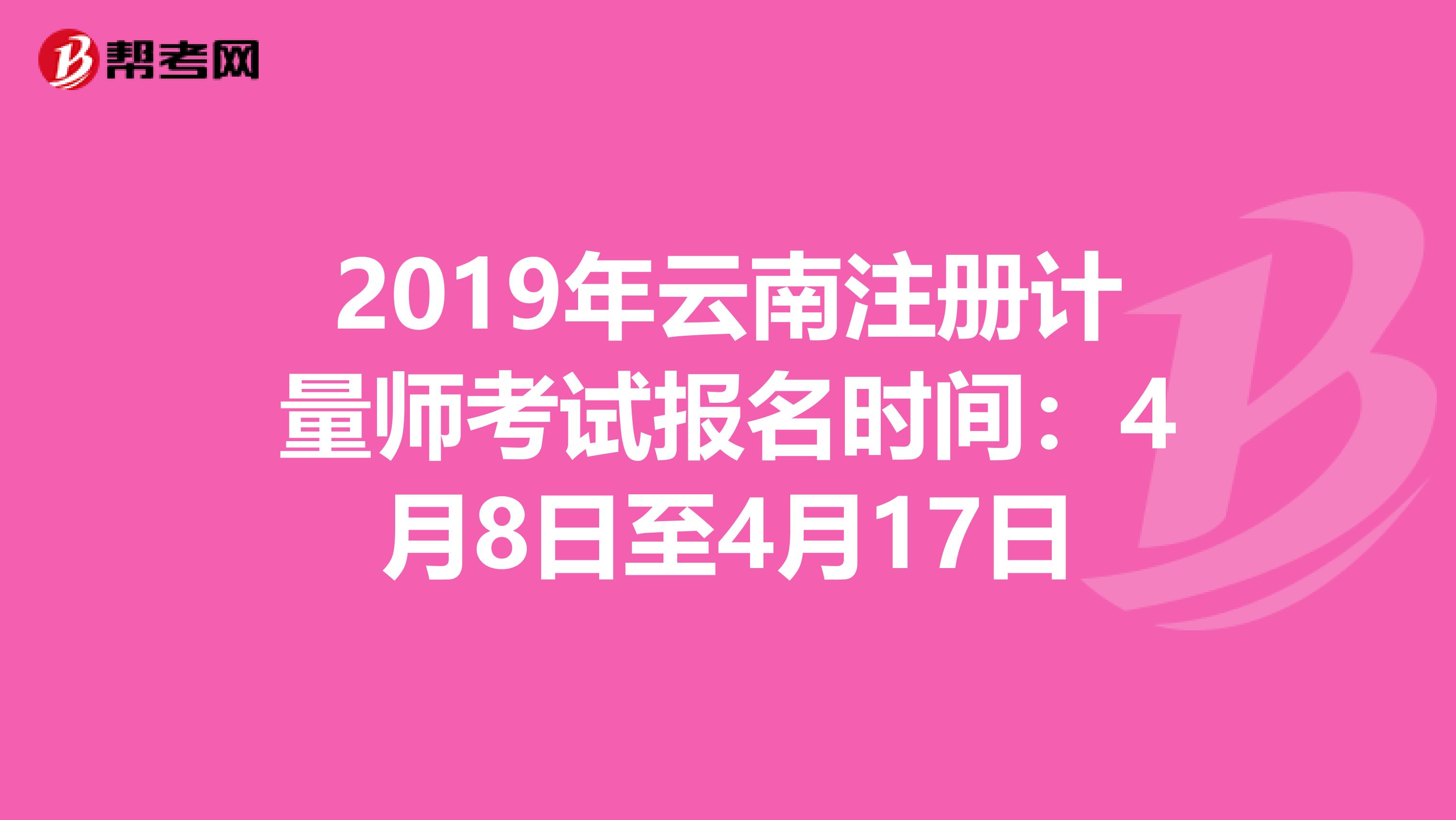 2019年云南注冊計量師考試報名時間:4月8日至4月17日