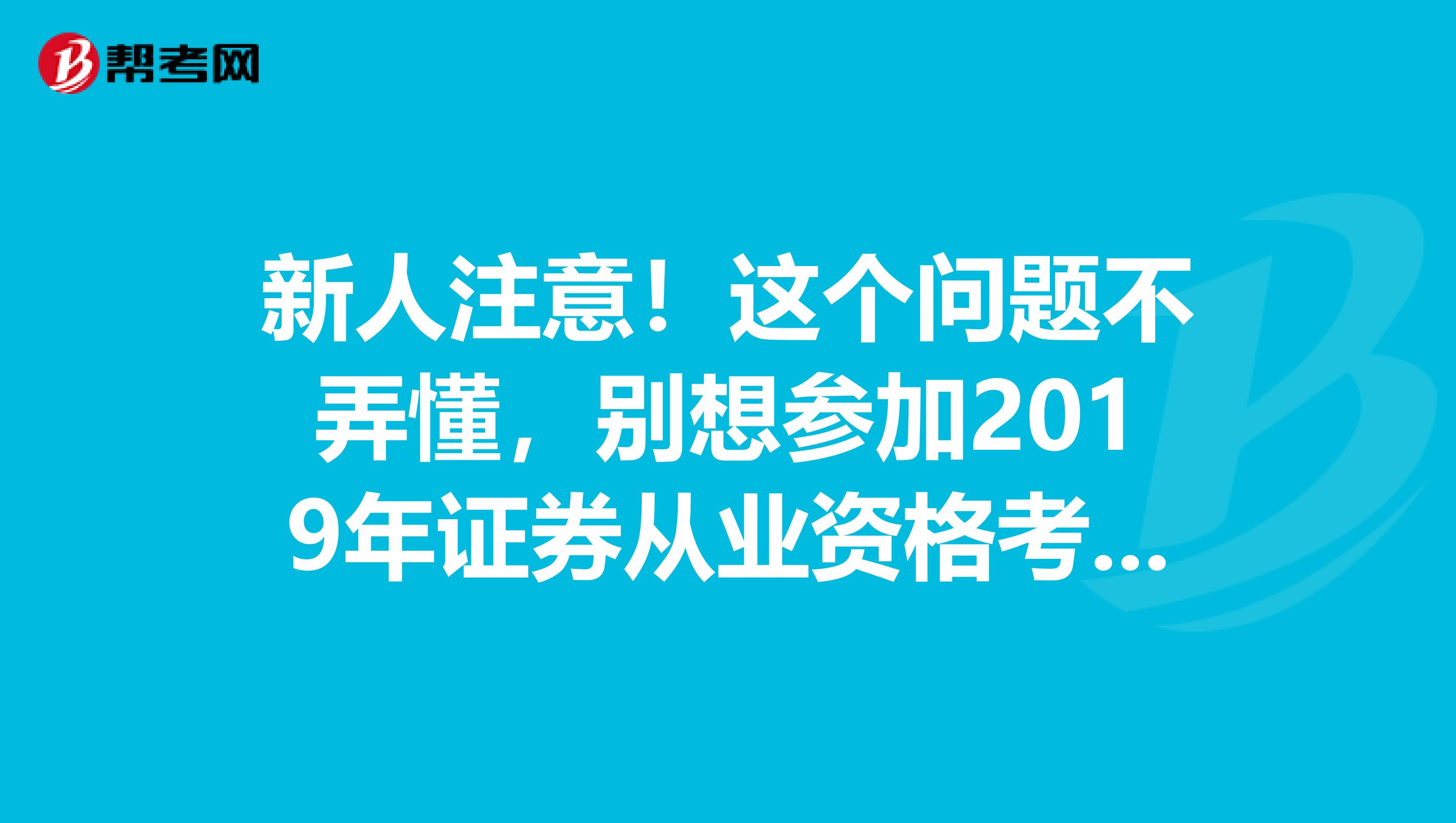 新人注意！这个问题不弄懂，别想参加2019年证券从业资格考试！