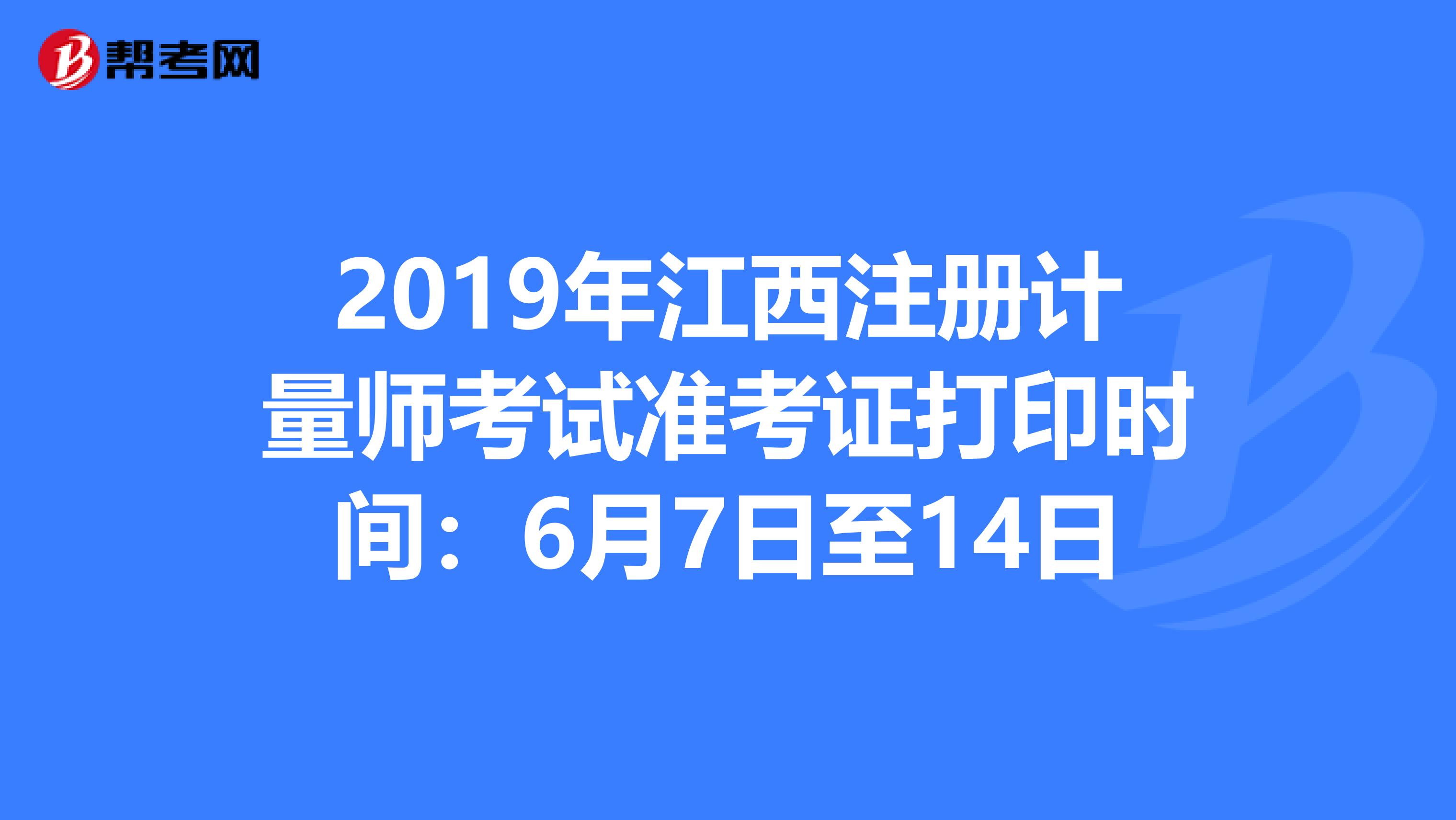 2019年江西注冊(cè)計(jì)量師考試準(zhǔn)考證打印時(shí)間:6月7日至14日