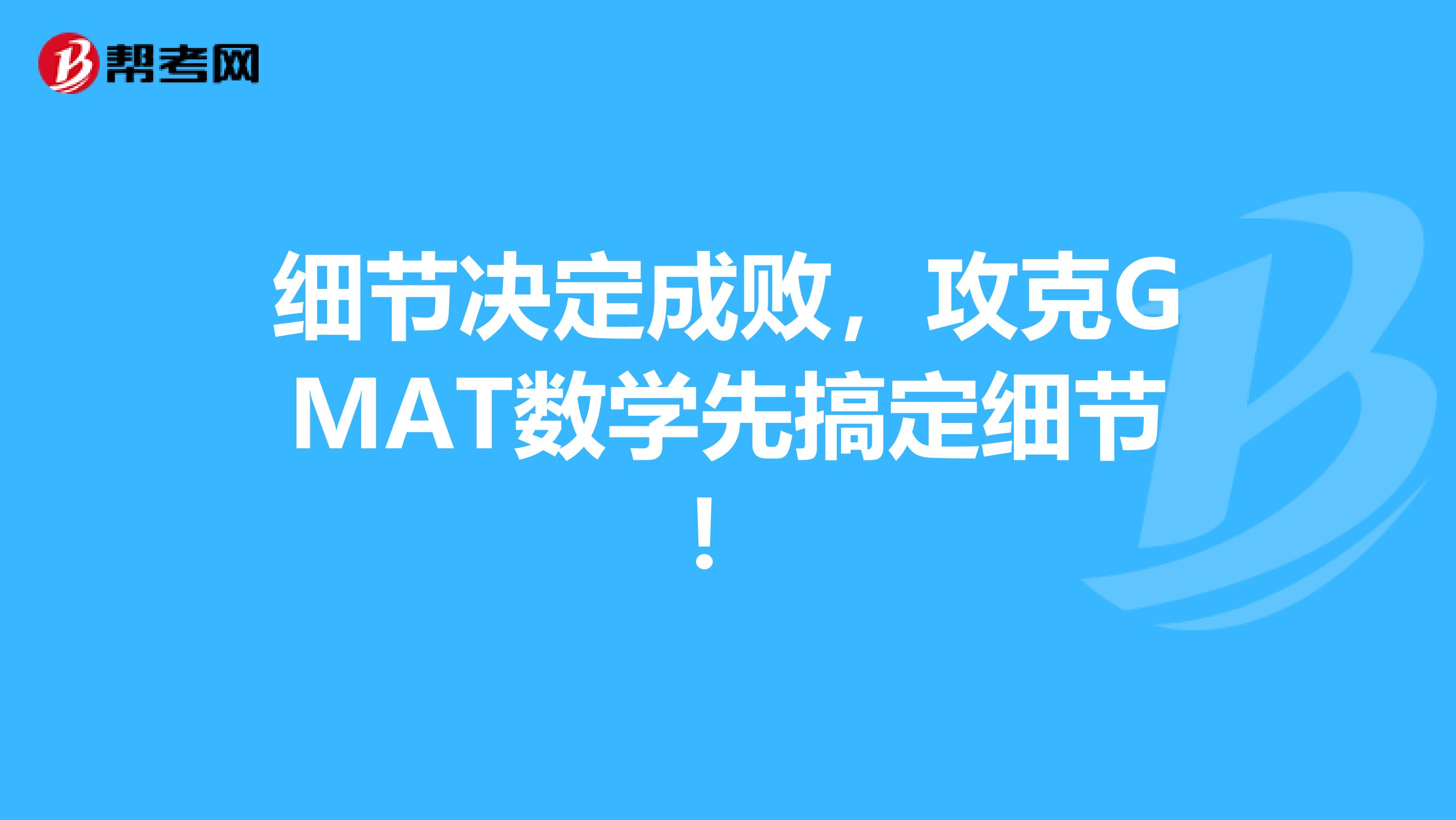 细节决定成败，攻克GMAT数学先搞定细节！