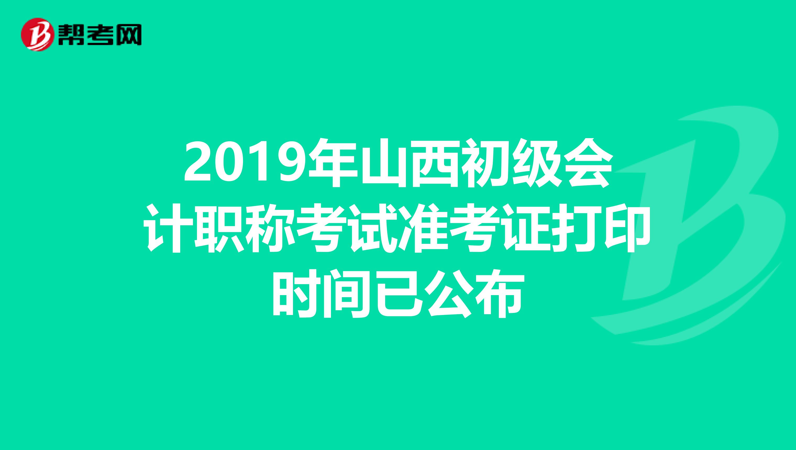 2019年山西初级会计职称考试准考证打印时间已公布