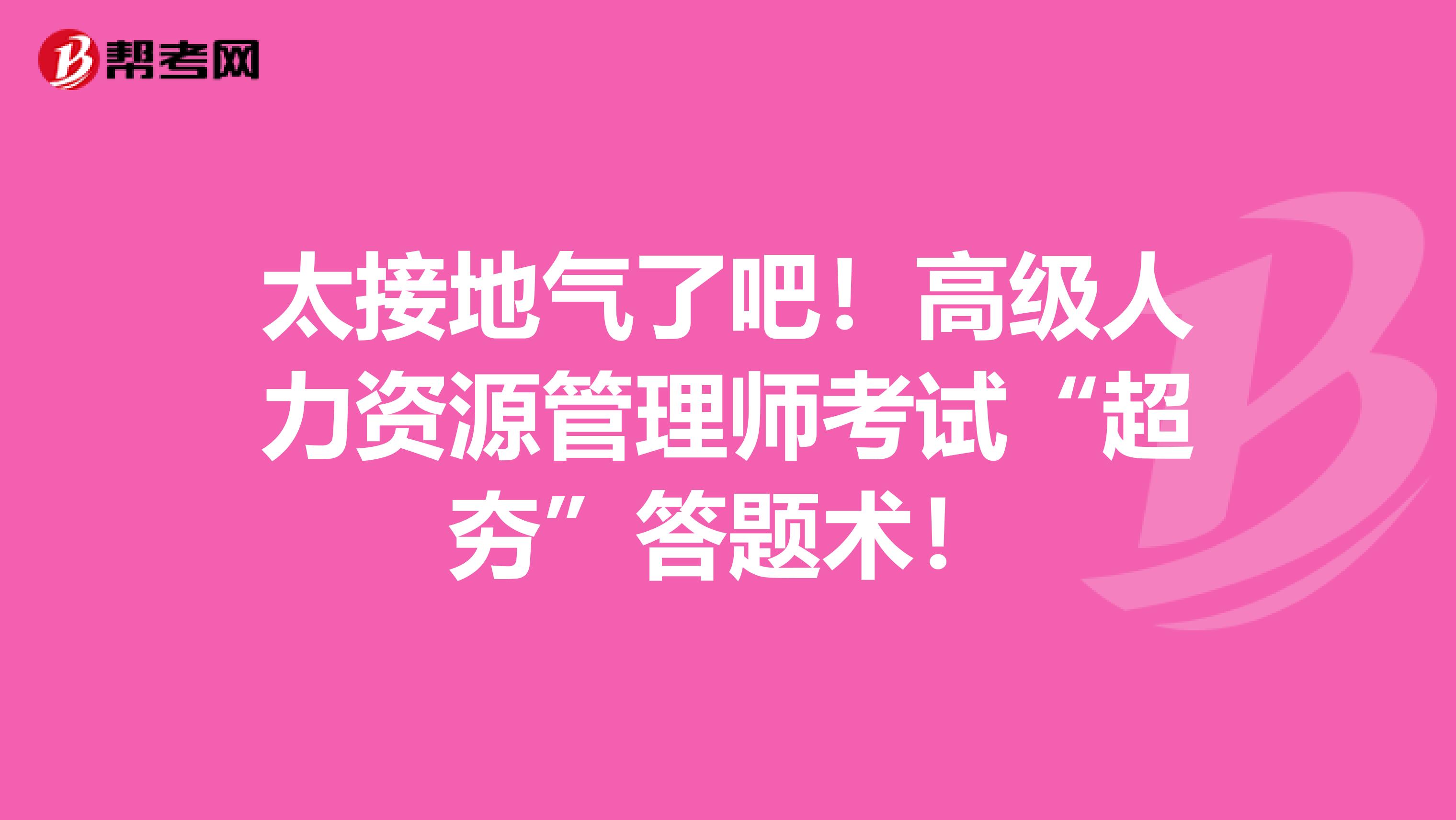 太接地气了吧！高级人力资源管理师考试“超夯”答题术！