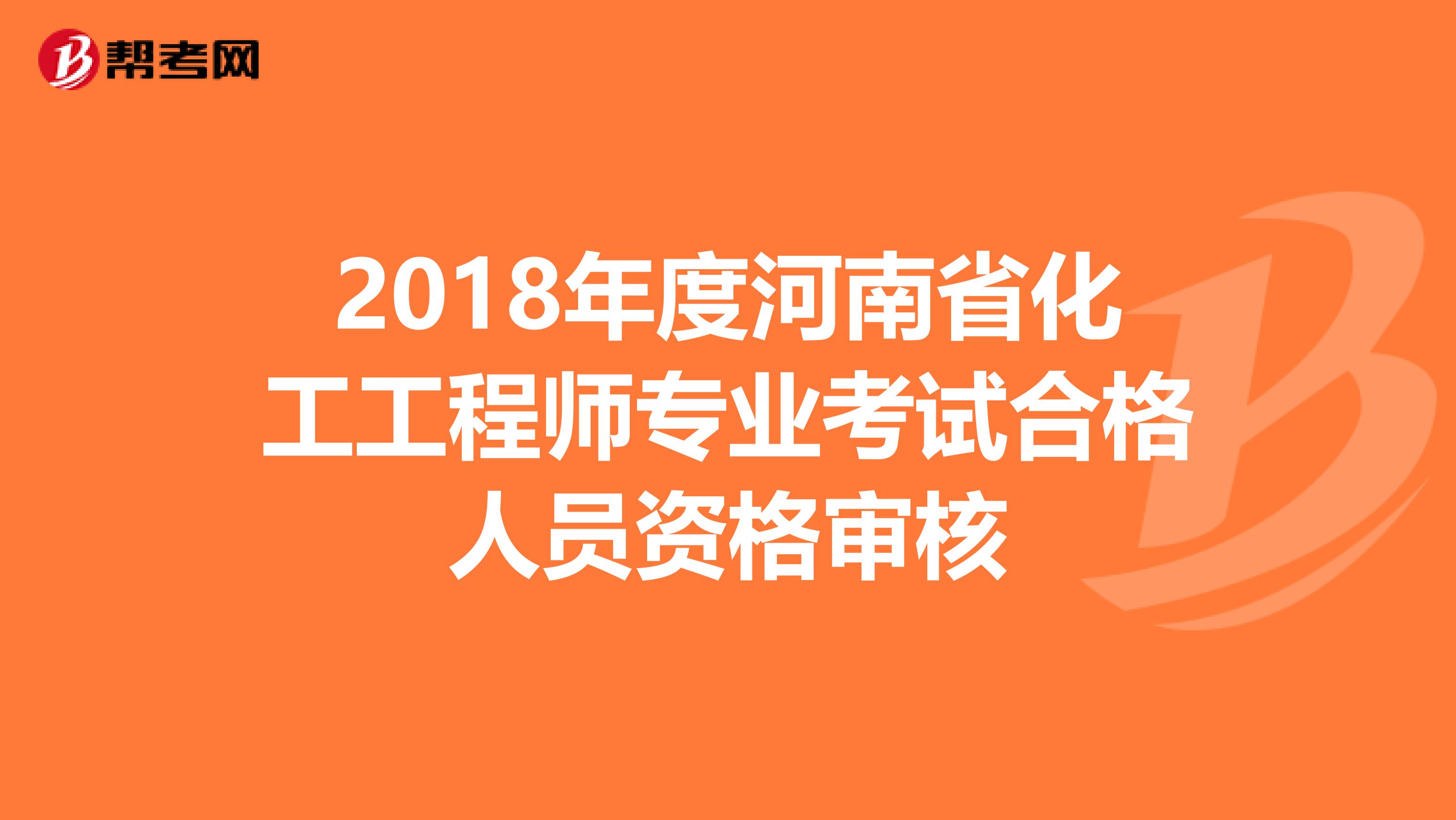 2018年度河南省化工工程师专业考试合格人员资格审核