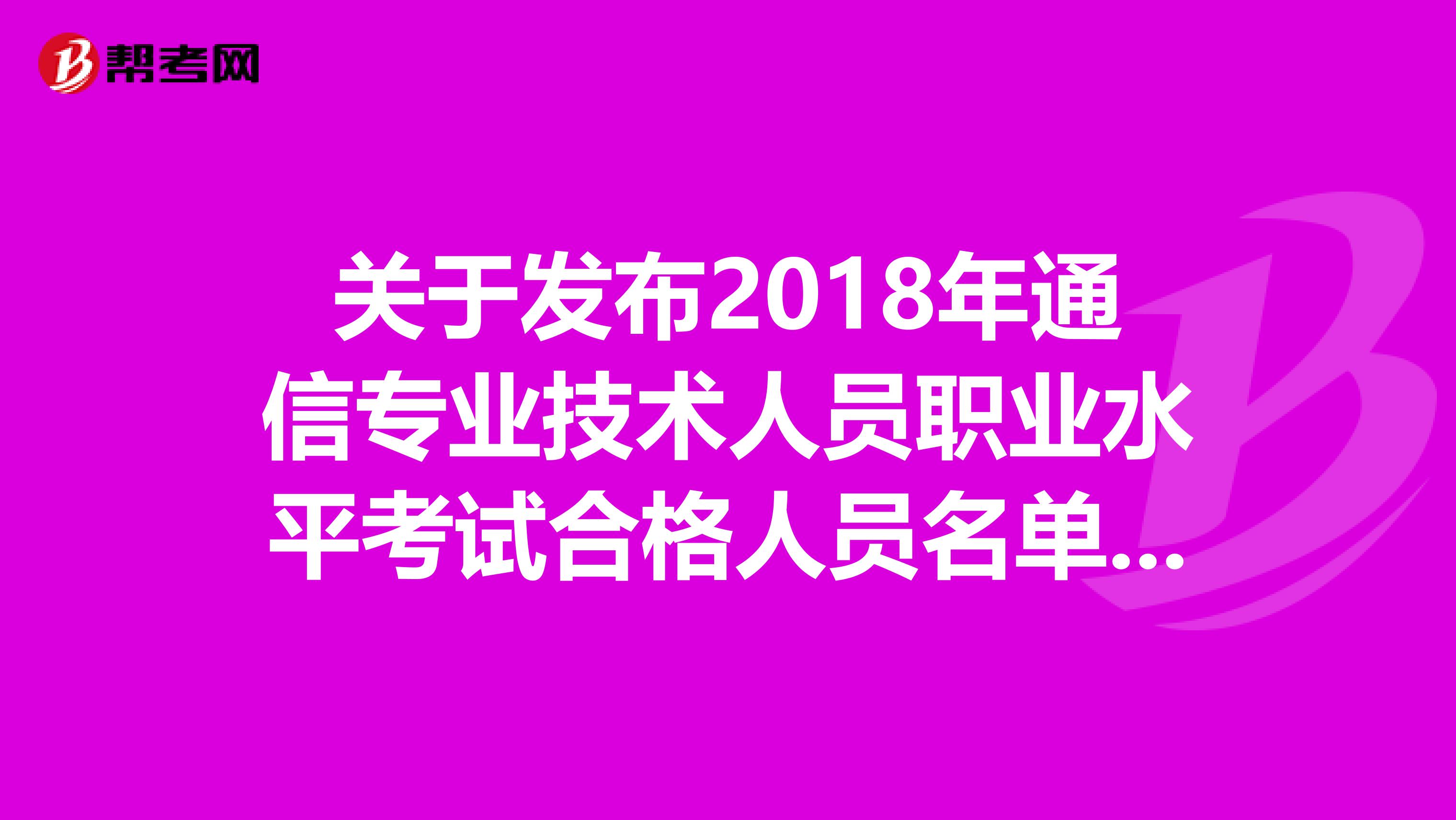 关于发布2018年通信专业技术人员职业水平考试合格人员名单的通知