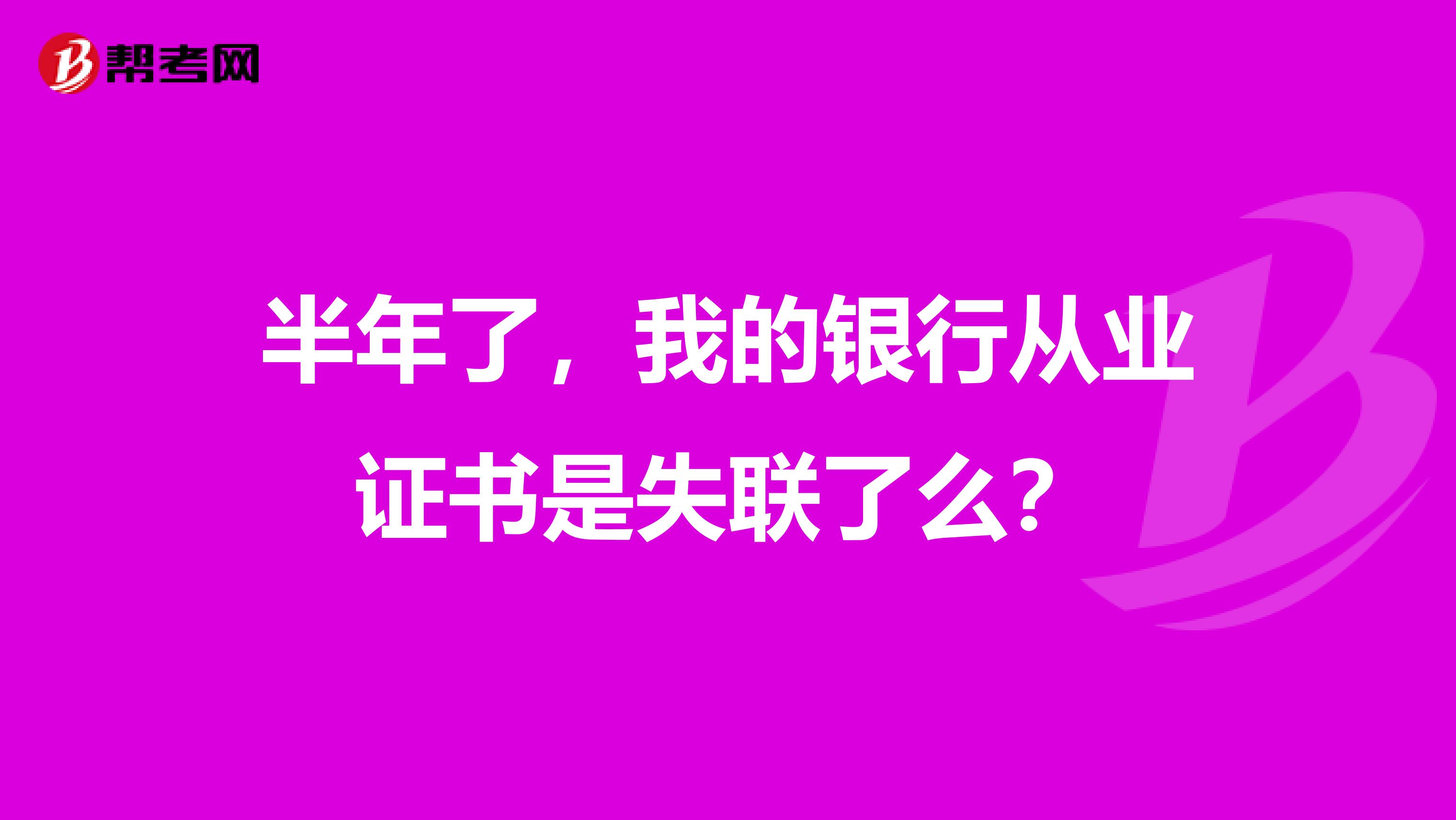 半年了，我的银行从业证书是失联了么？