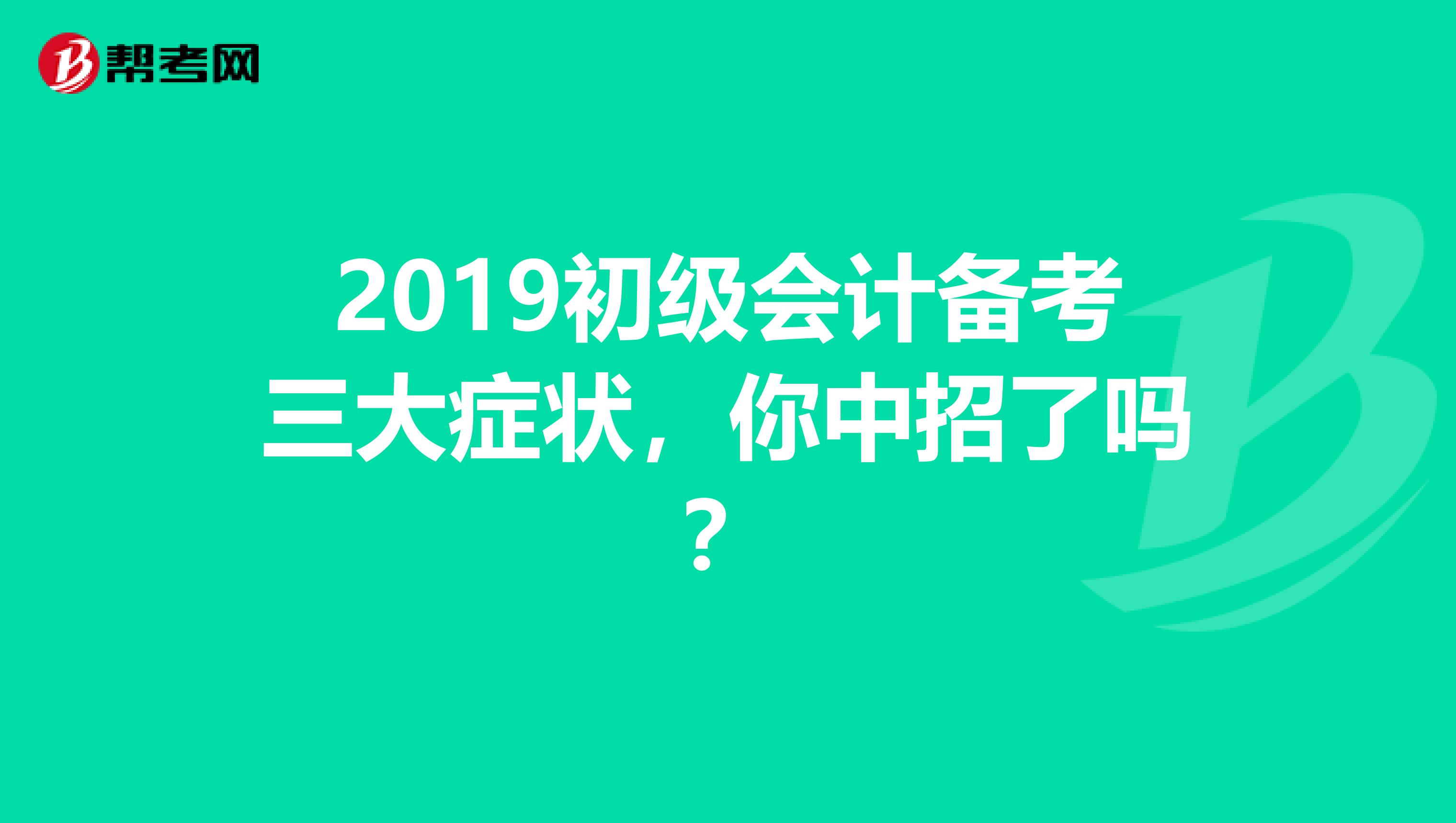 2019初级会计备考三大症状，你中招了吗？