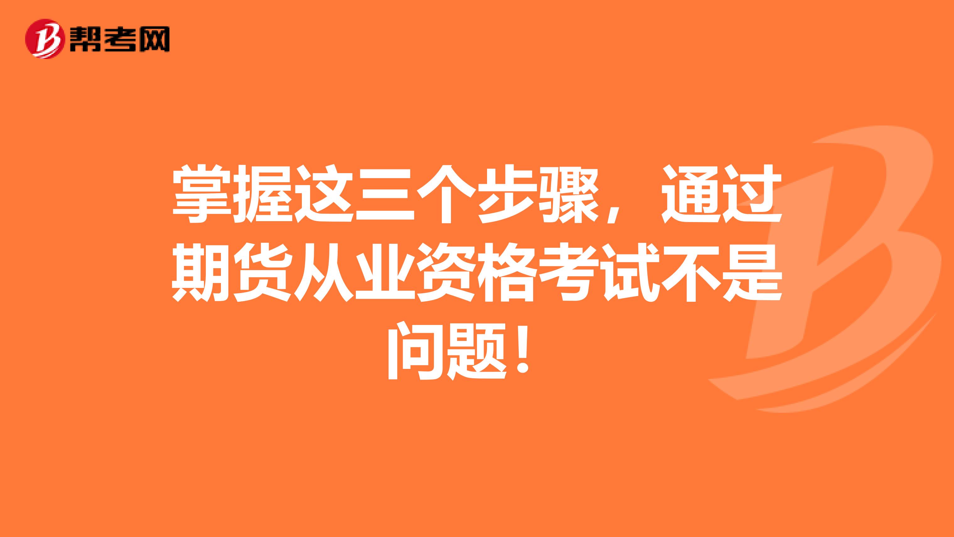 掌握这三个步骤，通过期货从业资格考试不是问题！