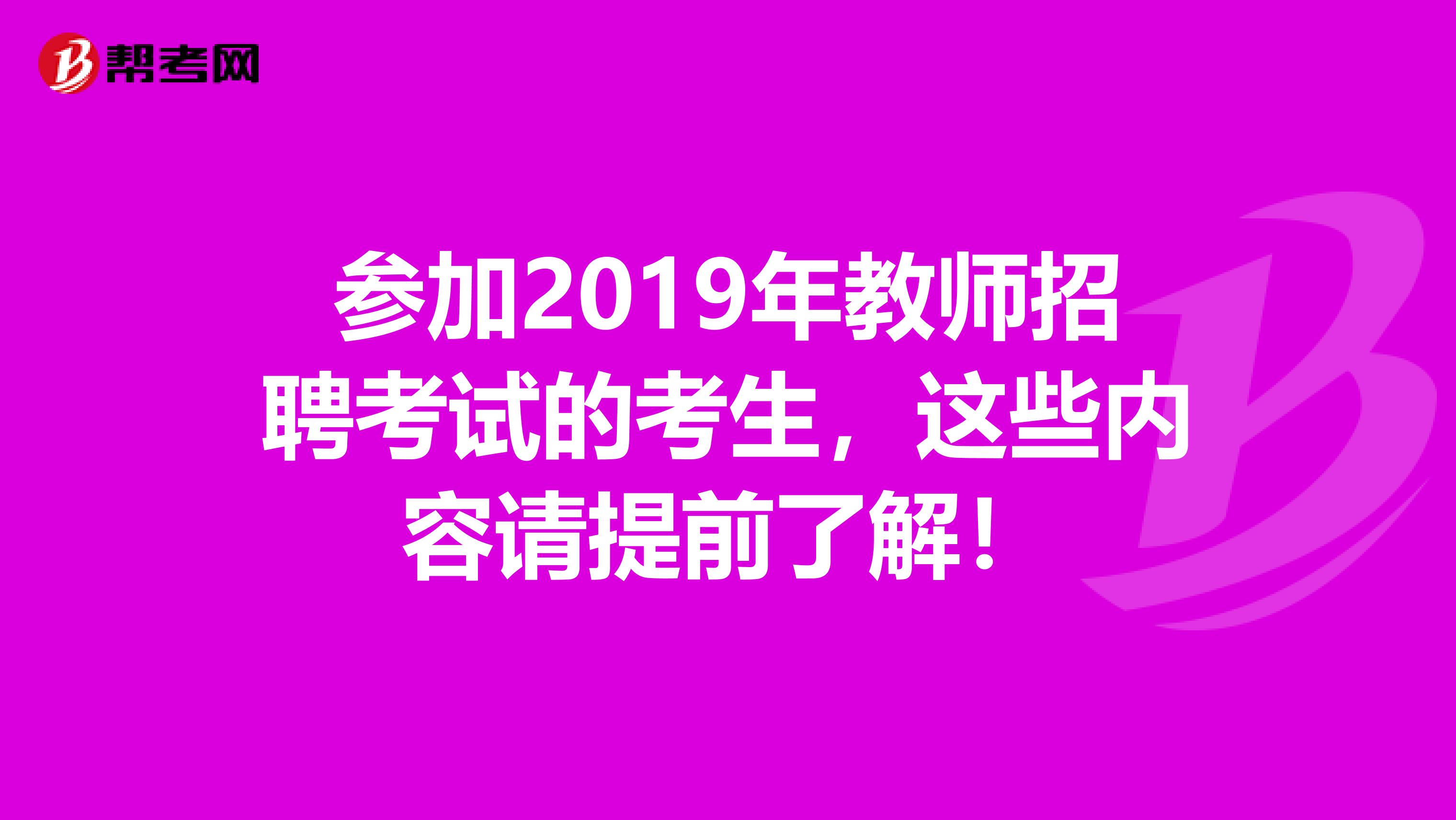 参加2019年教师招聘考试的考生，这些内容请提前了解！