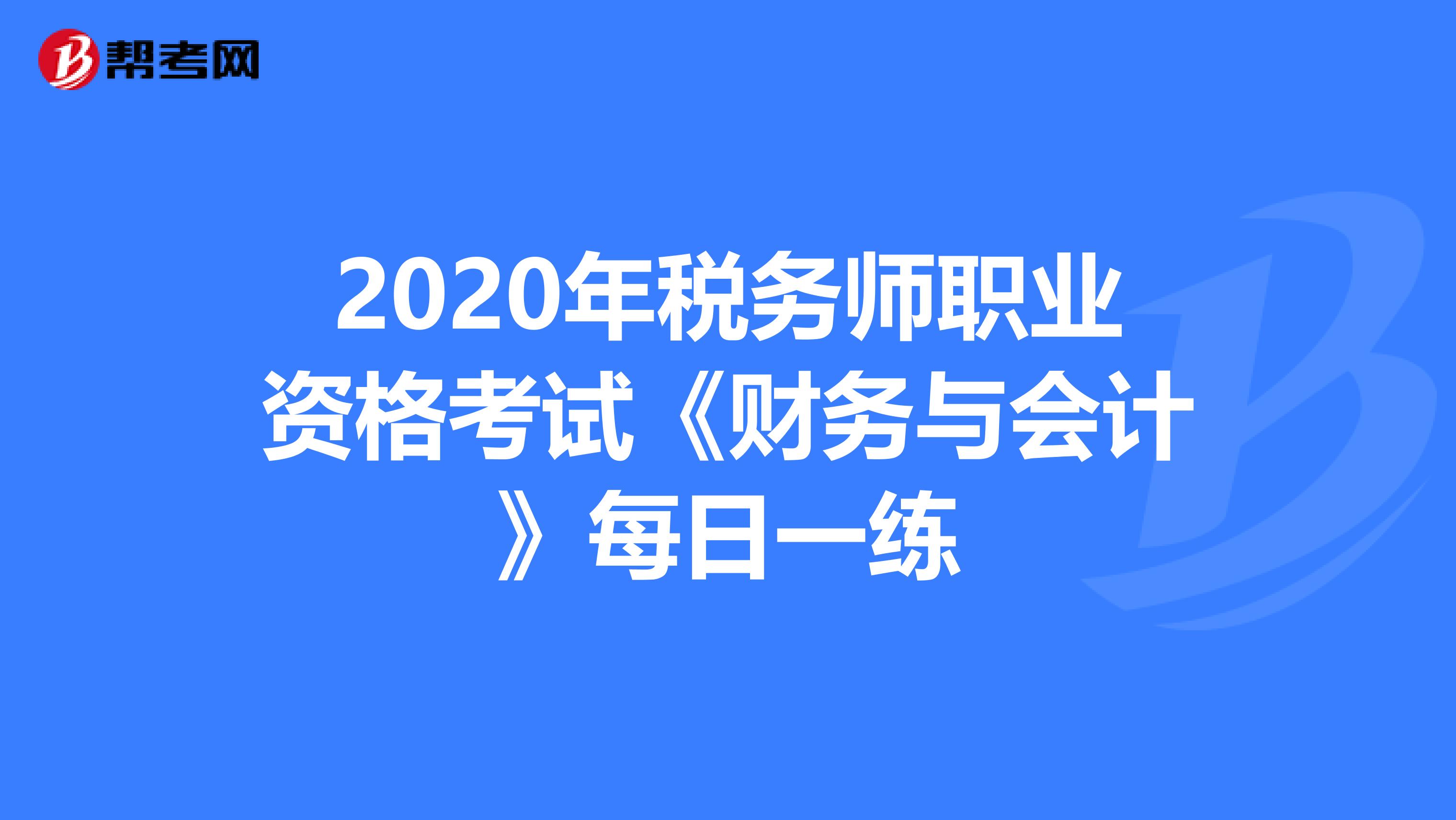 2020年税务师职业资格考试《财务与会计》每日一练