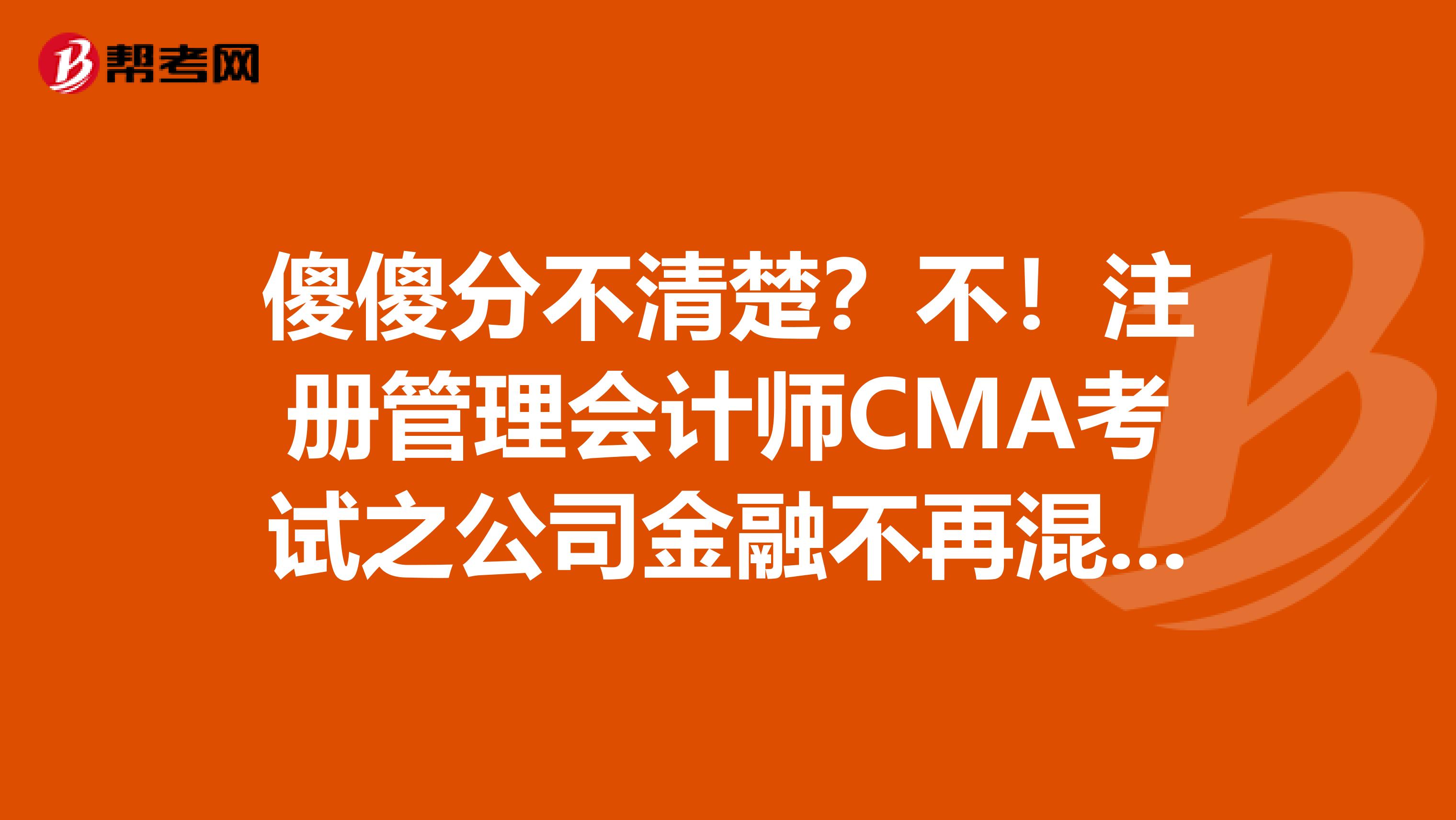 傻傻分不清楚？不！注冊管理會計師CMA考試之公司金融不再混淆！