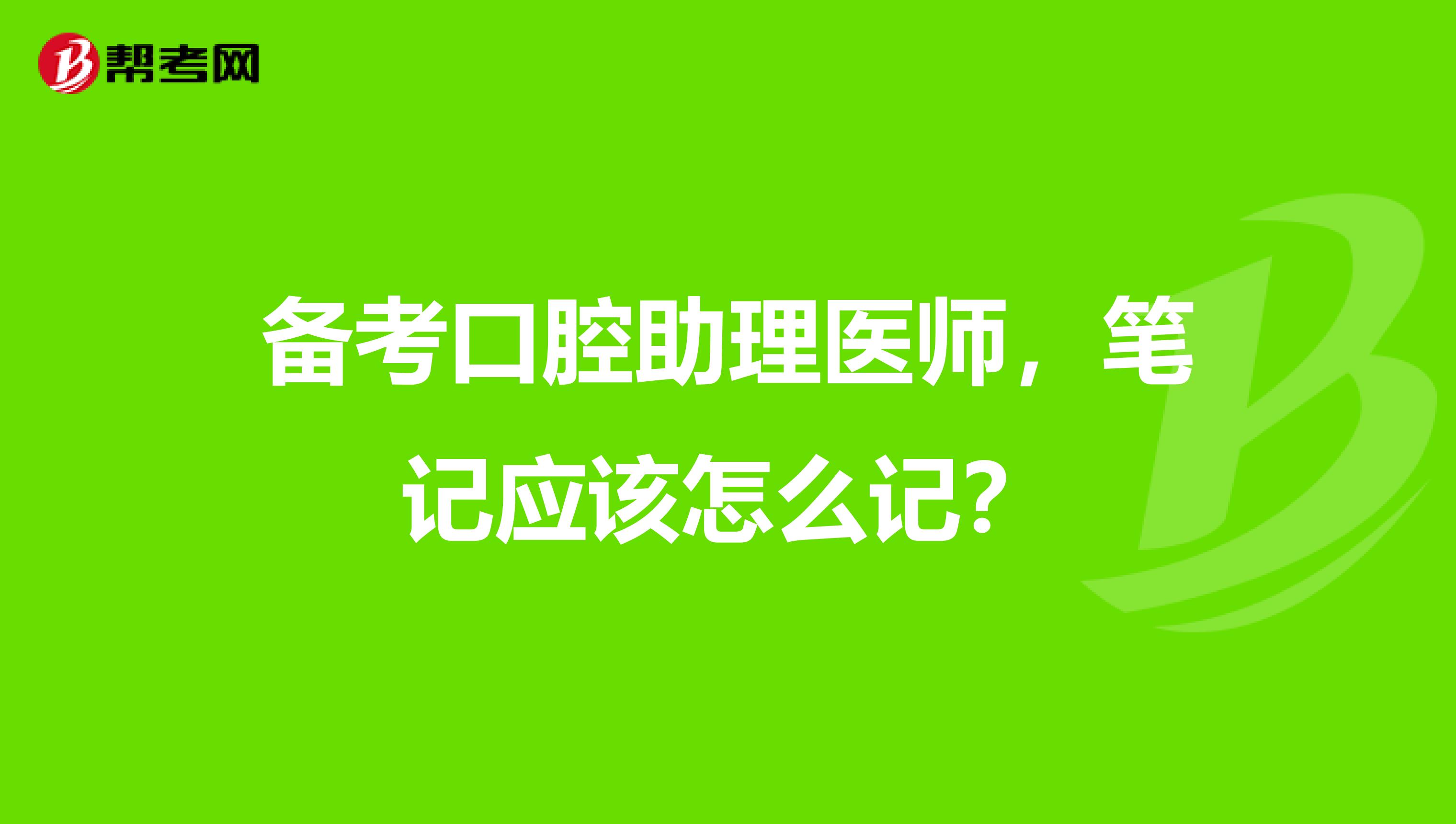 备考口腔助理医师，笔记应该怎么记？