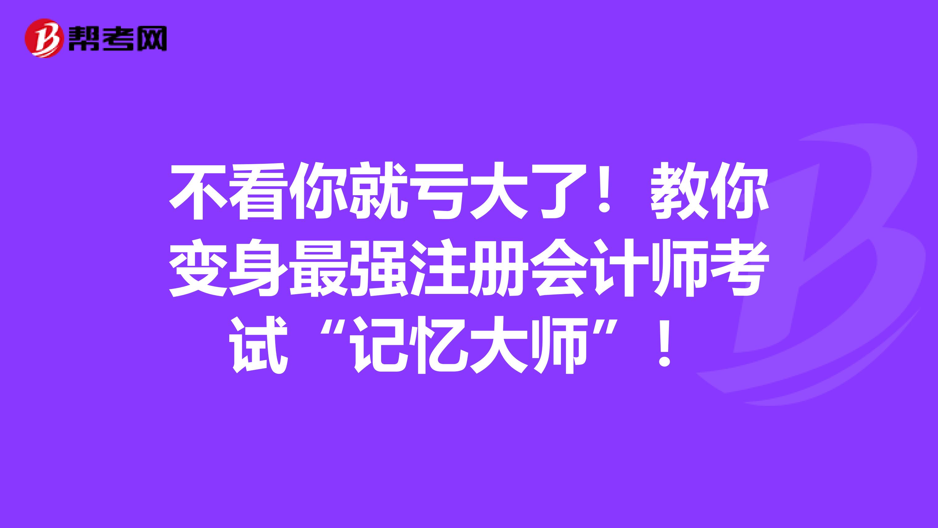 不看你就虧大了！教你變身最強注冊會計師考試“記憶大師”！