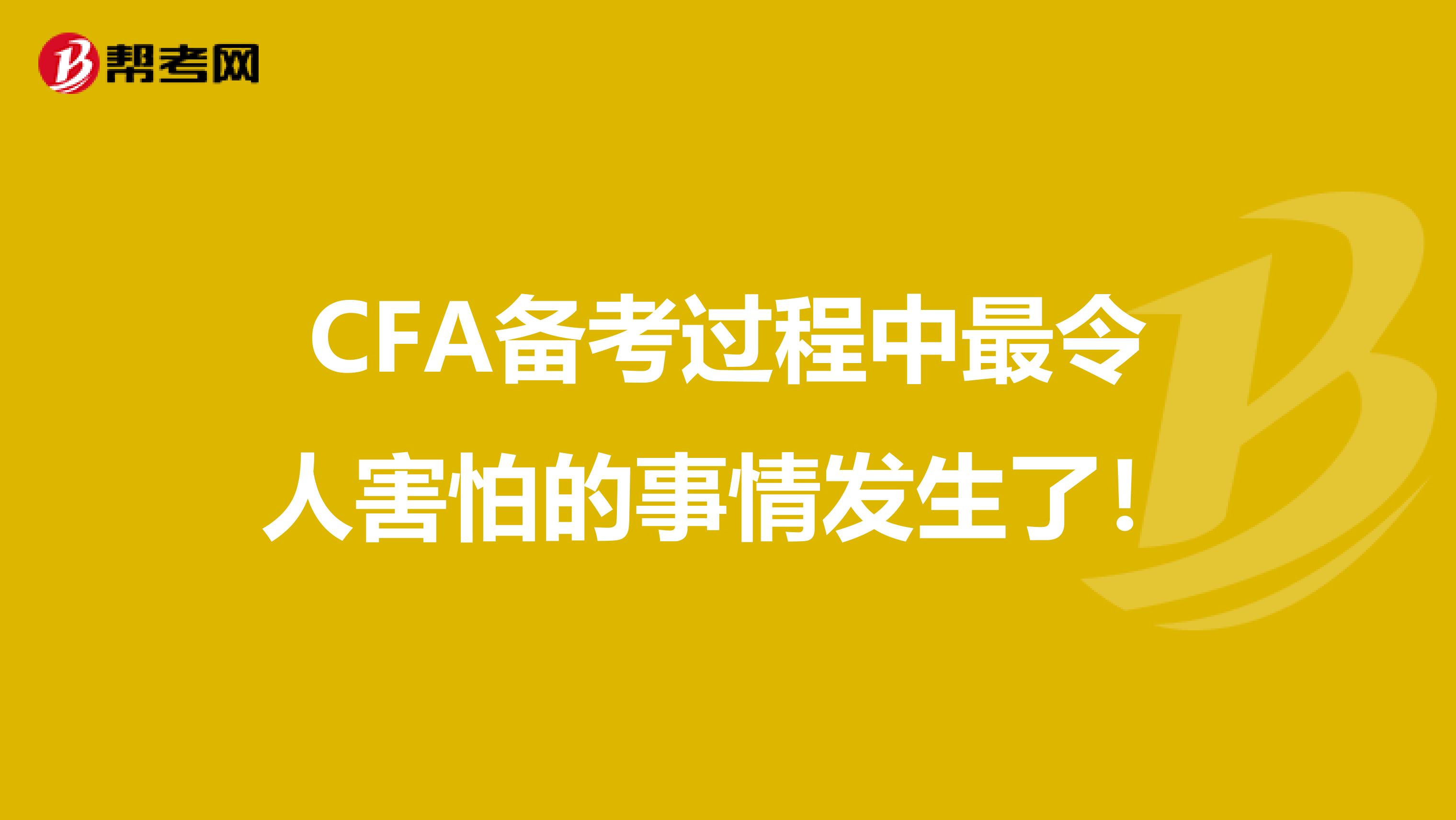 CFA备考过程中最令人害怕的事情发生了！