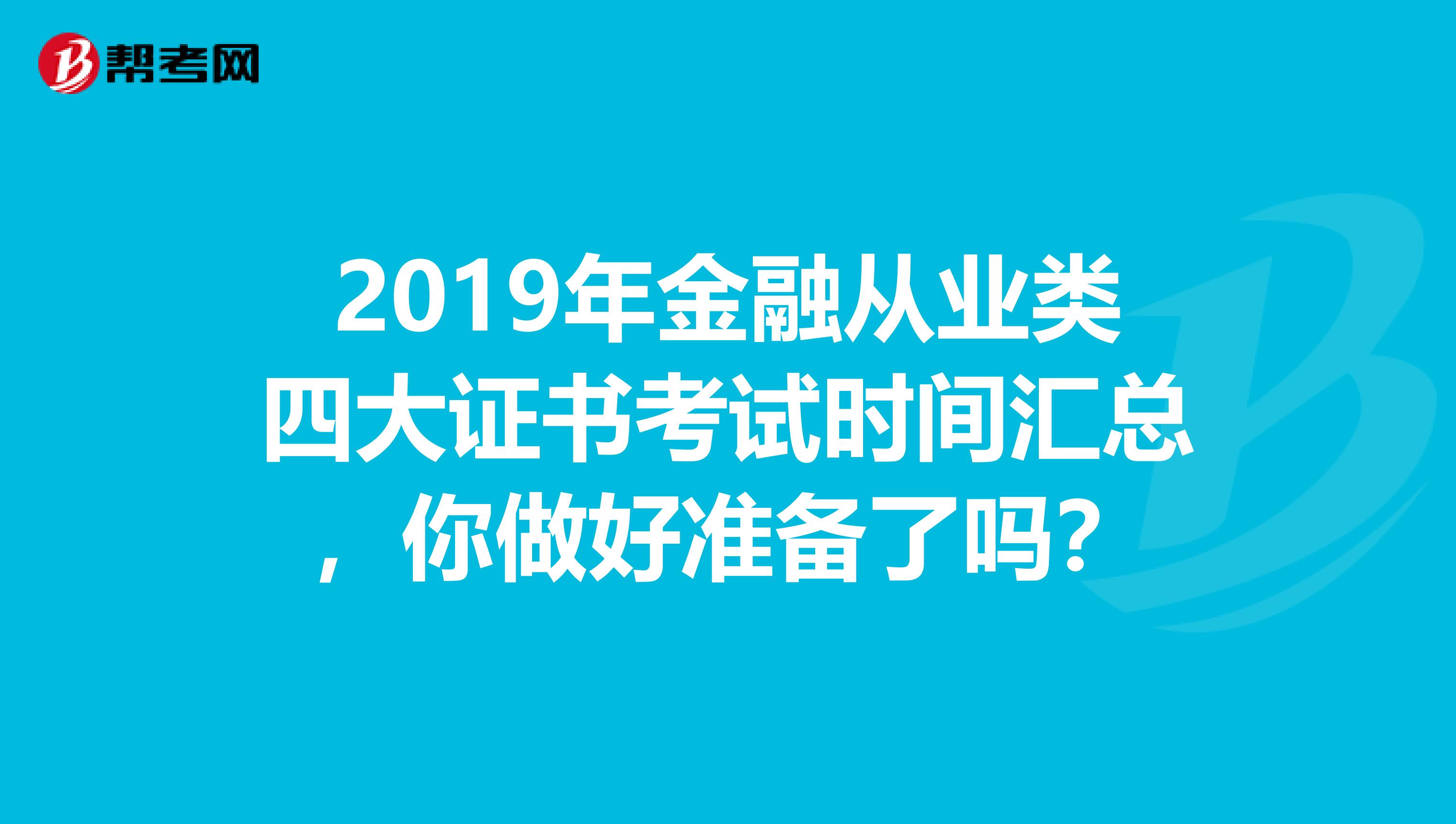 2019年金融从业类四大证书考试时间汇总，你做好准备了吗？