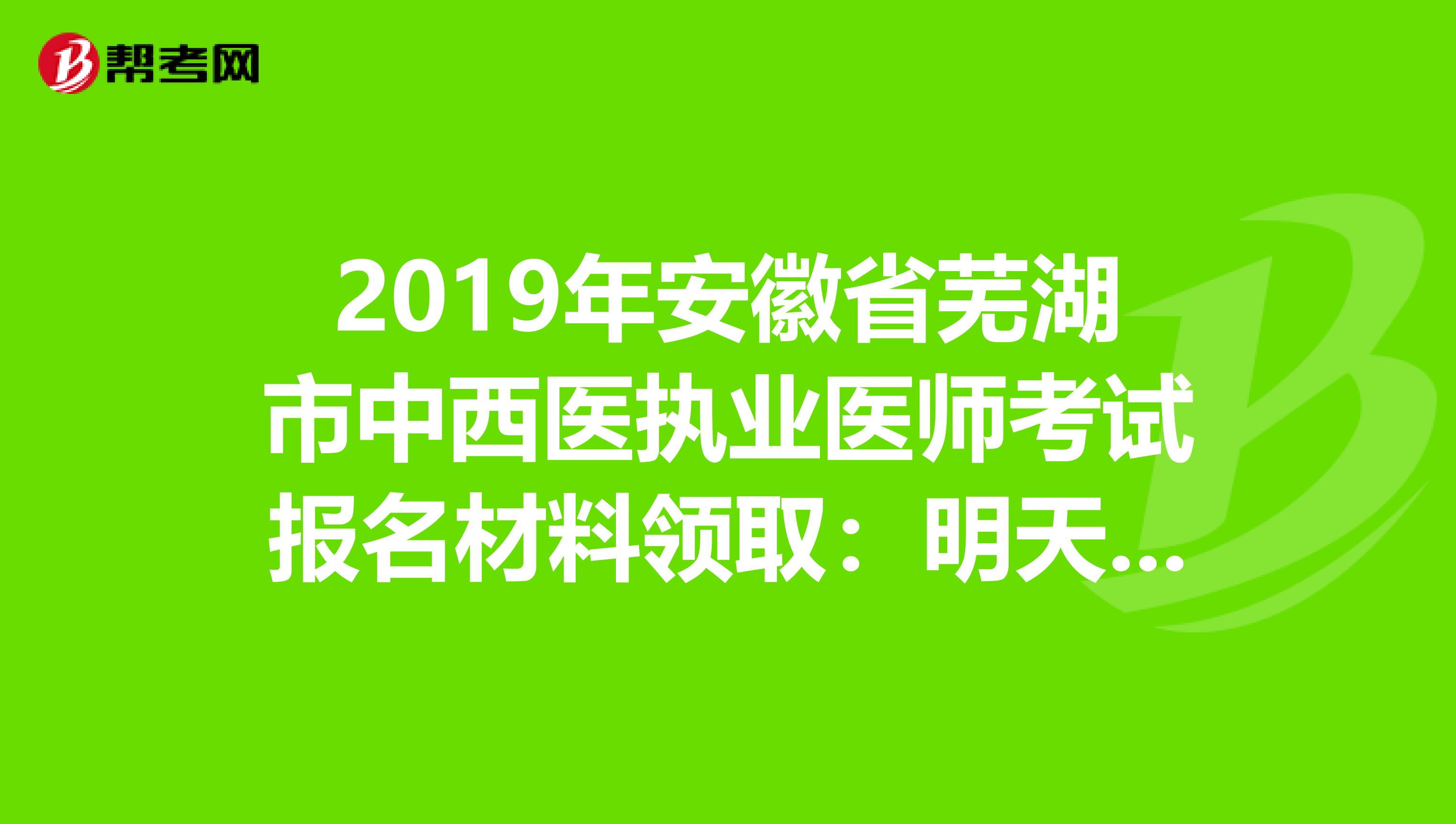 2019年安徽省芜湖市中西医执业医师考试报名材料领取：明天截止