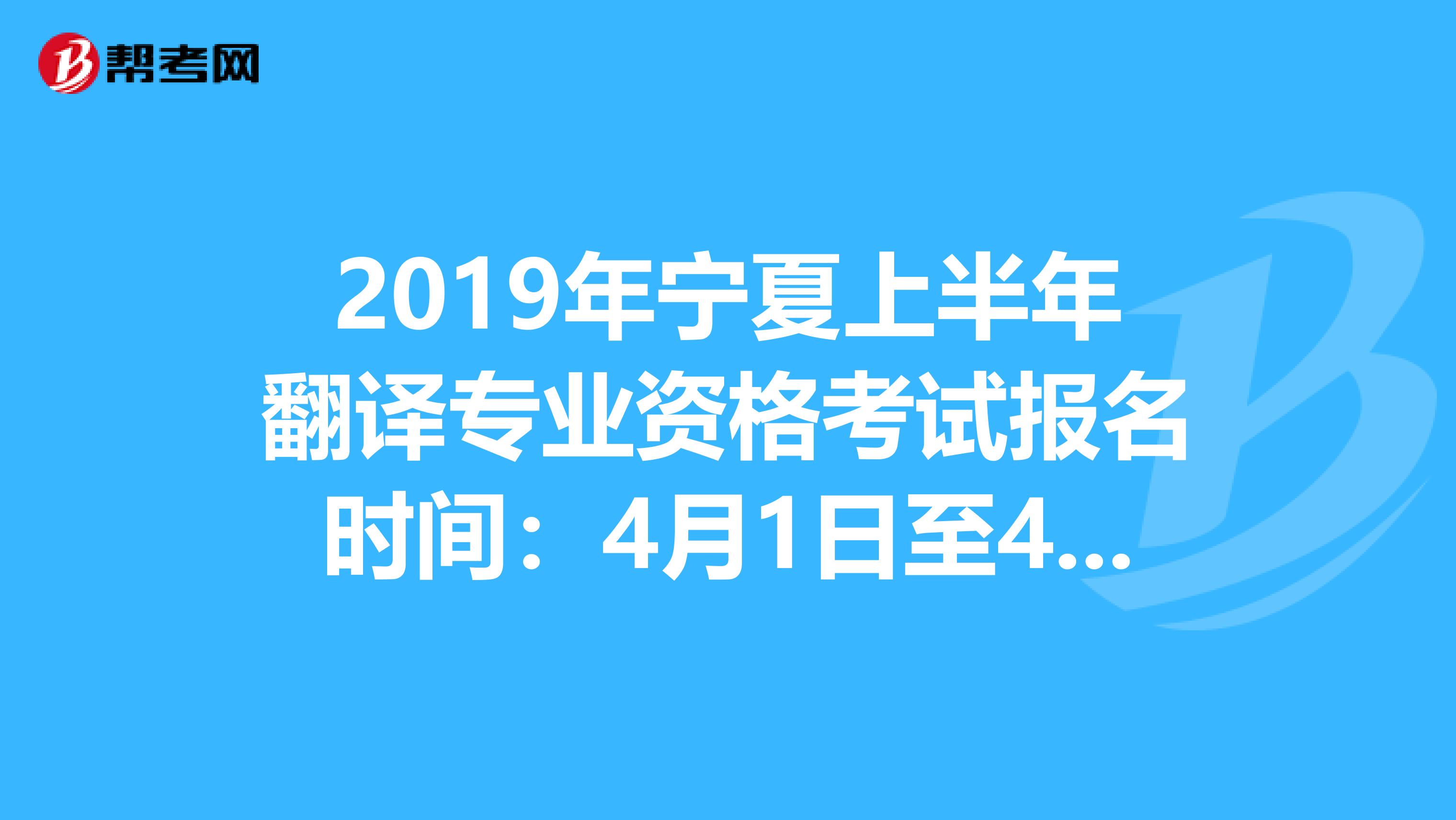 2019年宁夏上半年翻译专业资格考试报名时间：4月1日至4月18日