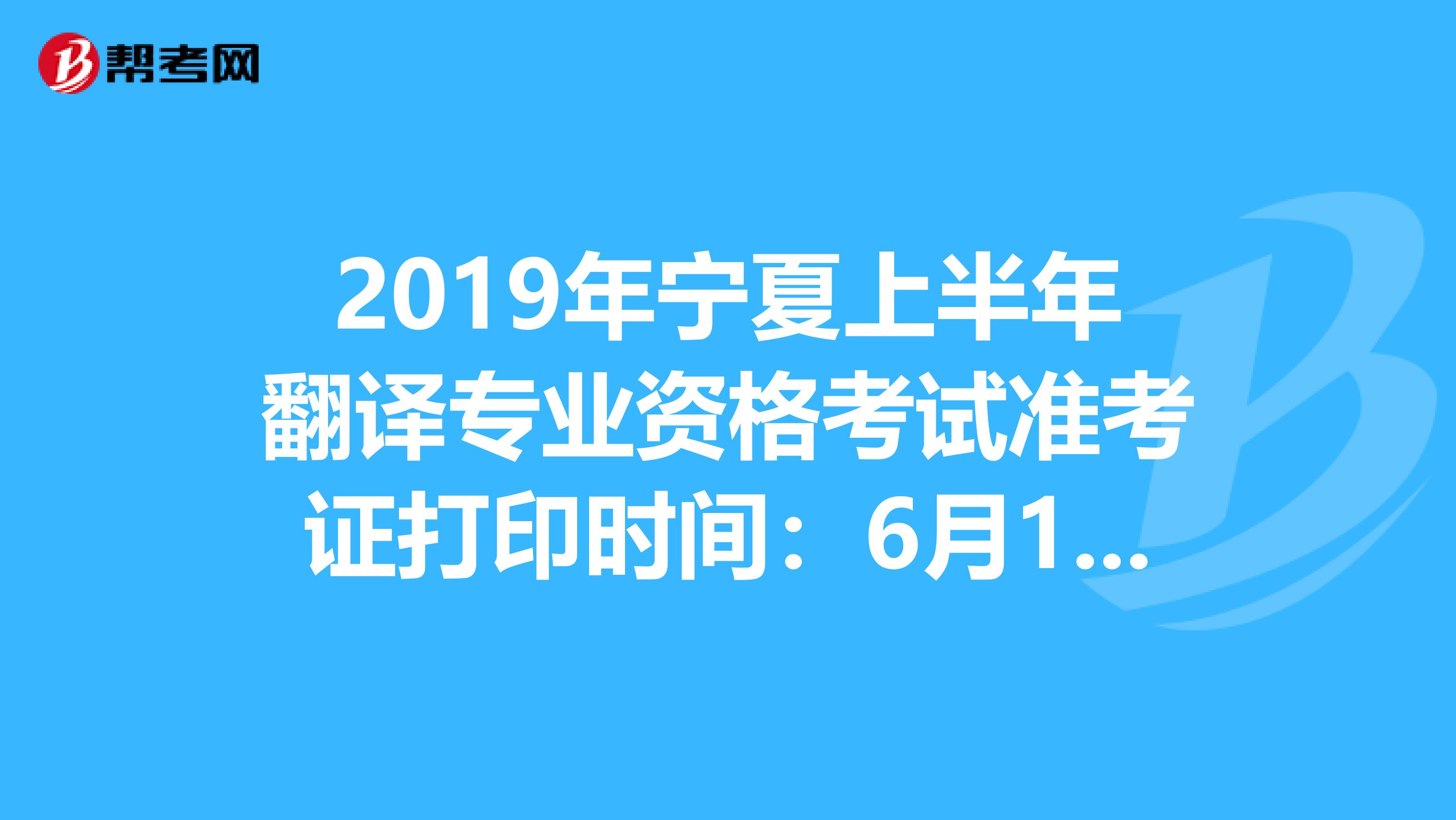 2019年宁夏上半年翻译专业资格考试准考证打印时间：6月10日至14日