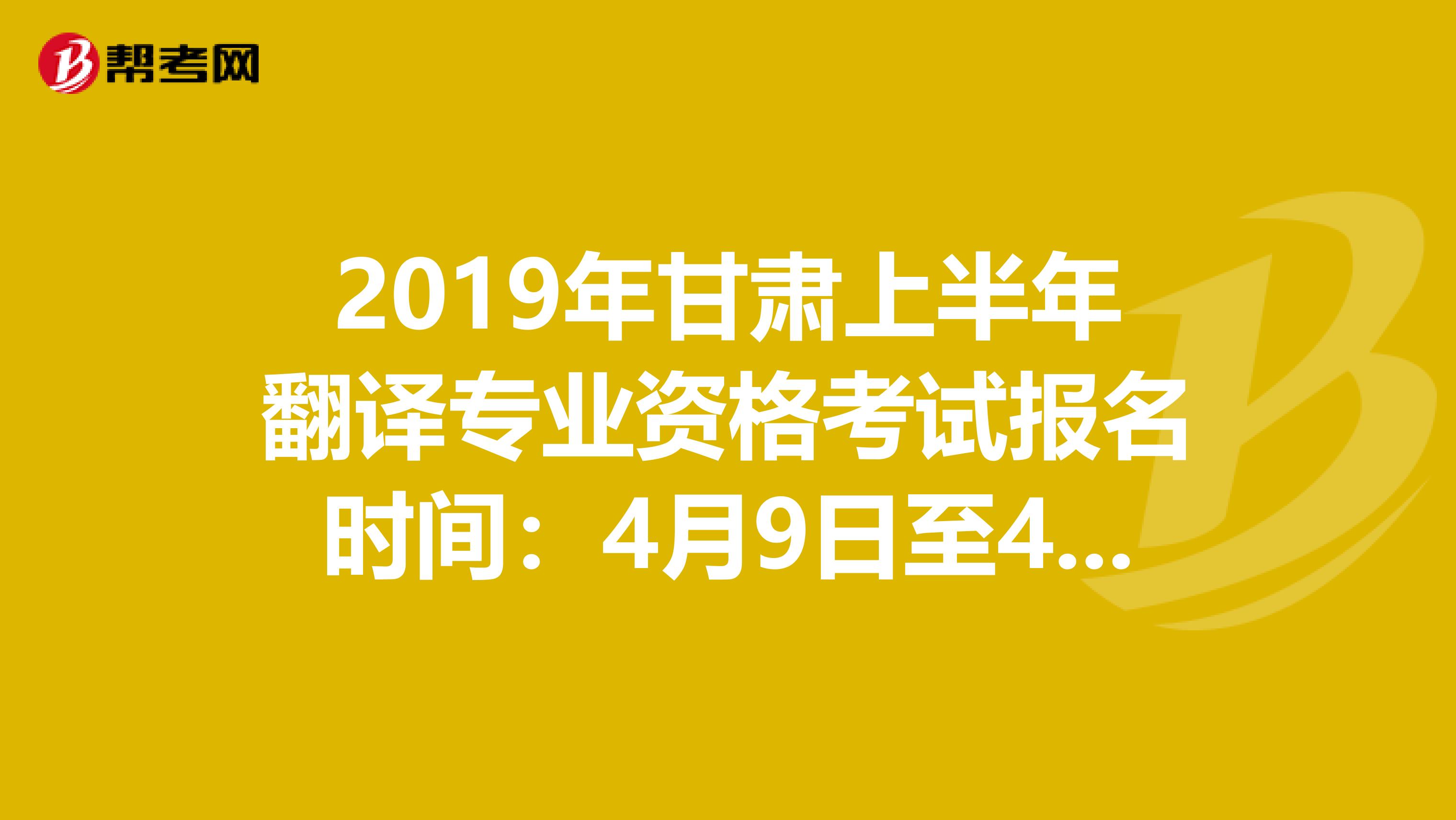 2019年甘肃上半年翻译专业资格考试报名时间：4月9日至4月18日