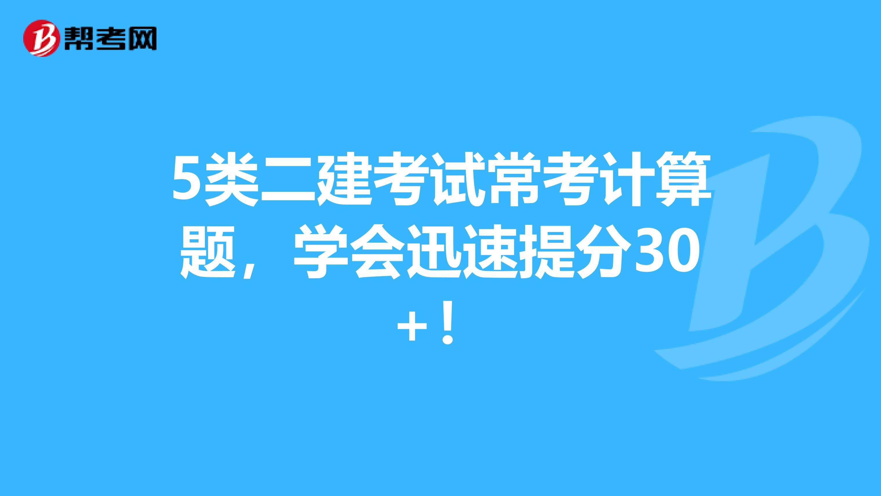 5类二建考试常考计算题，学会迅速提分30+！