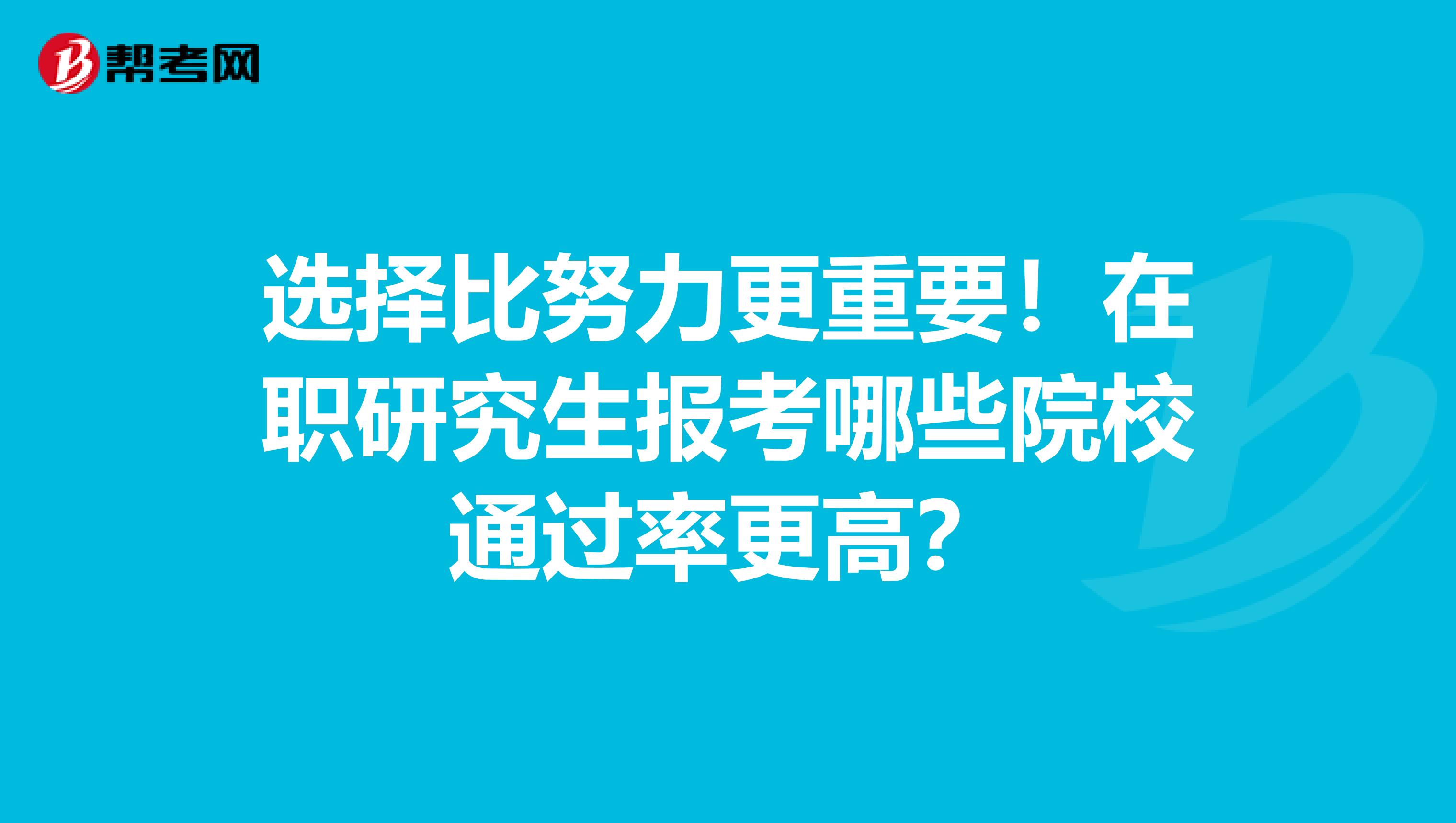 选择比努力更重要！在职研究生报考哪些院校通过率更高？