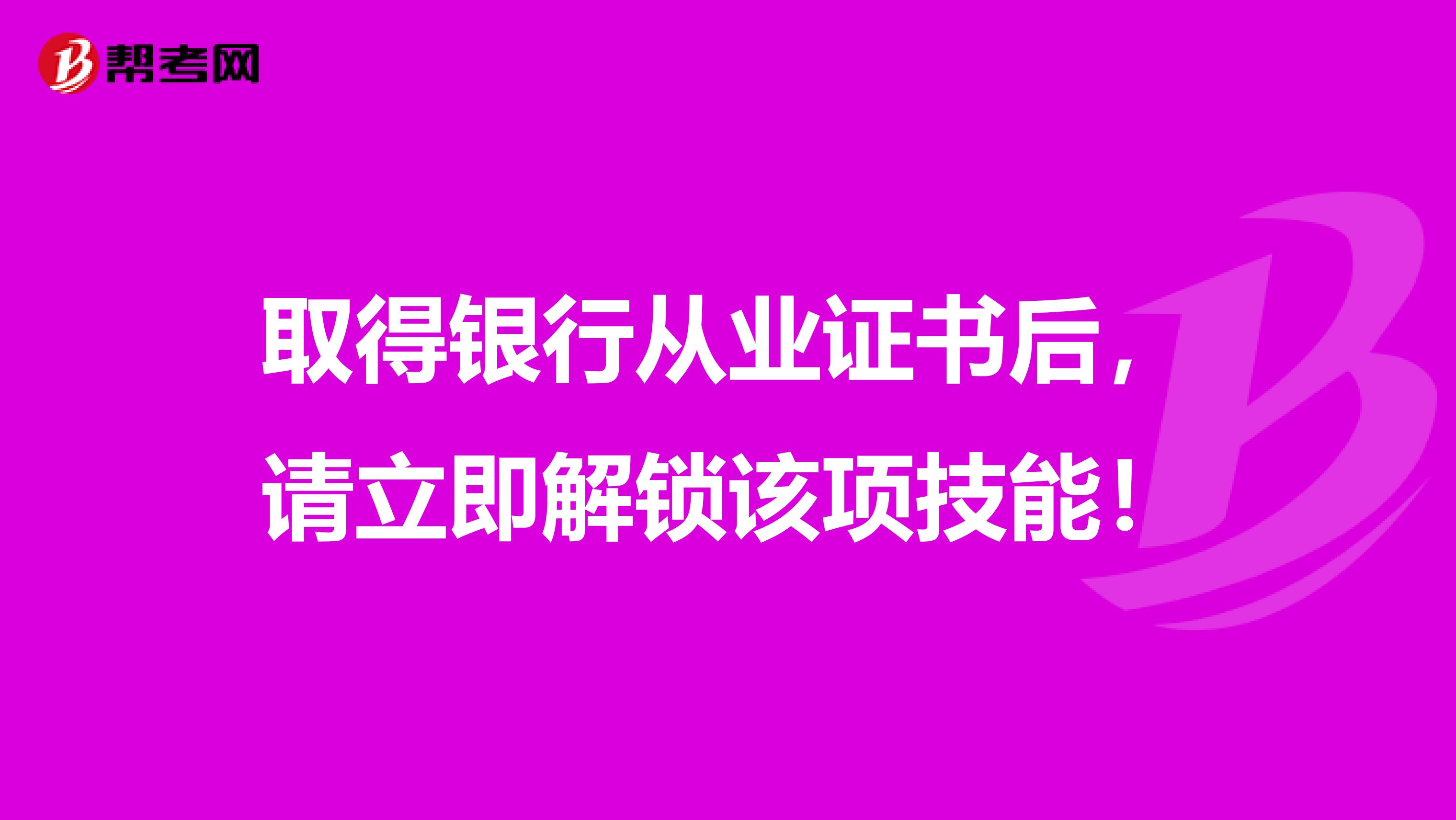 取得银行从业证书后，请立即解锁该项技能！