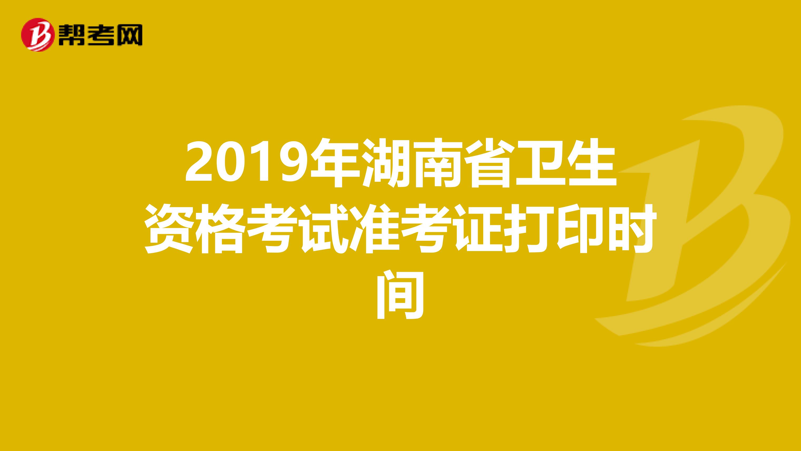 2019年湖南省衛(wèi)生資格考試準(zhǔn)考證打印時(shí)間