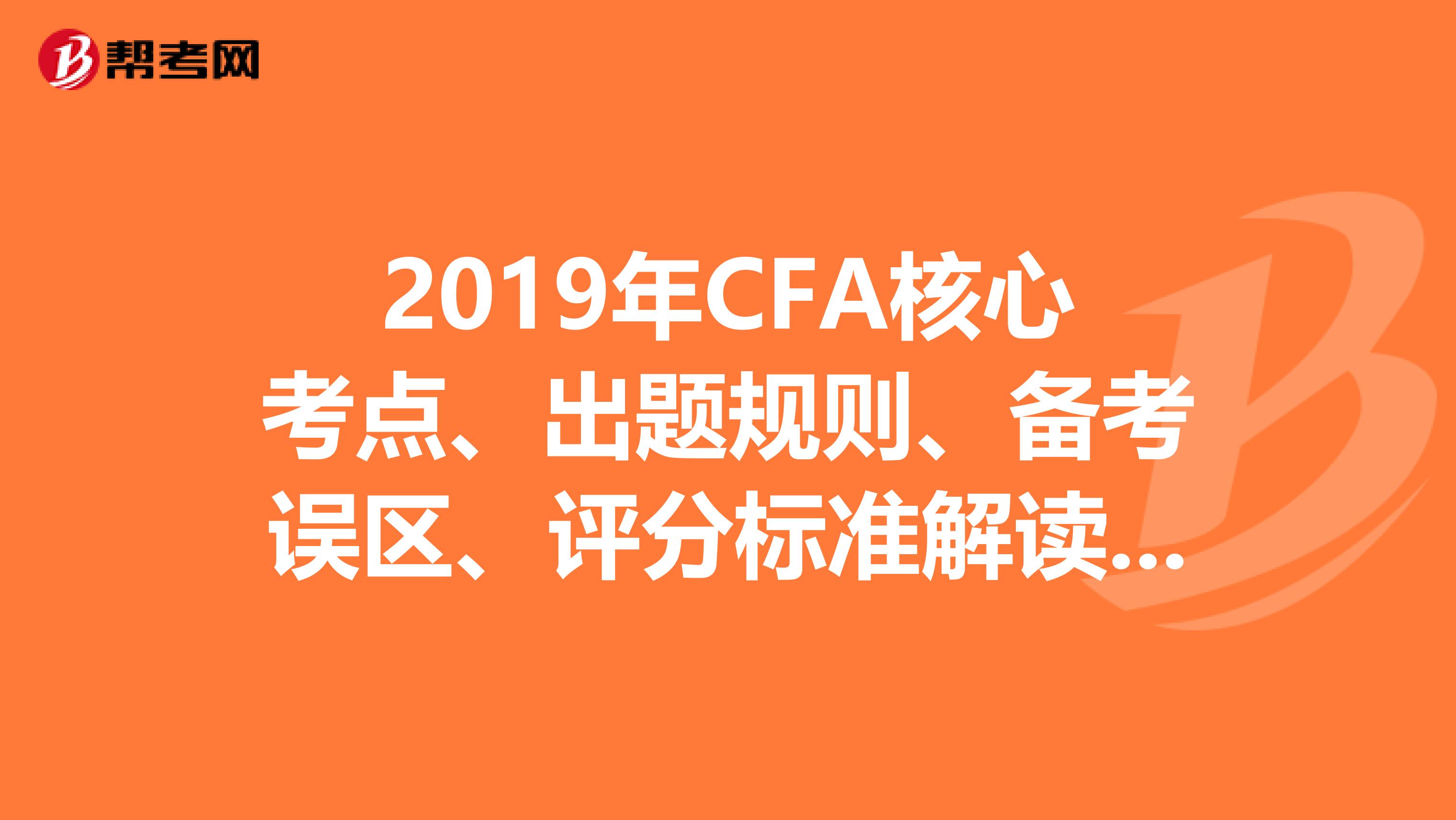 2019年CFA核心考点、出题规则、备考误区、评分标准解读，你不来看看吗？