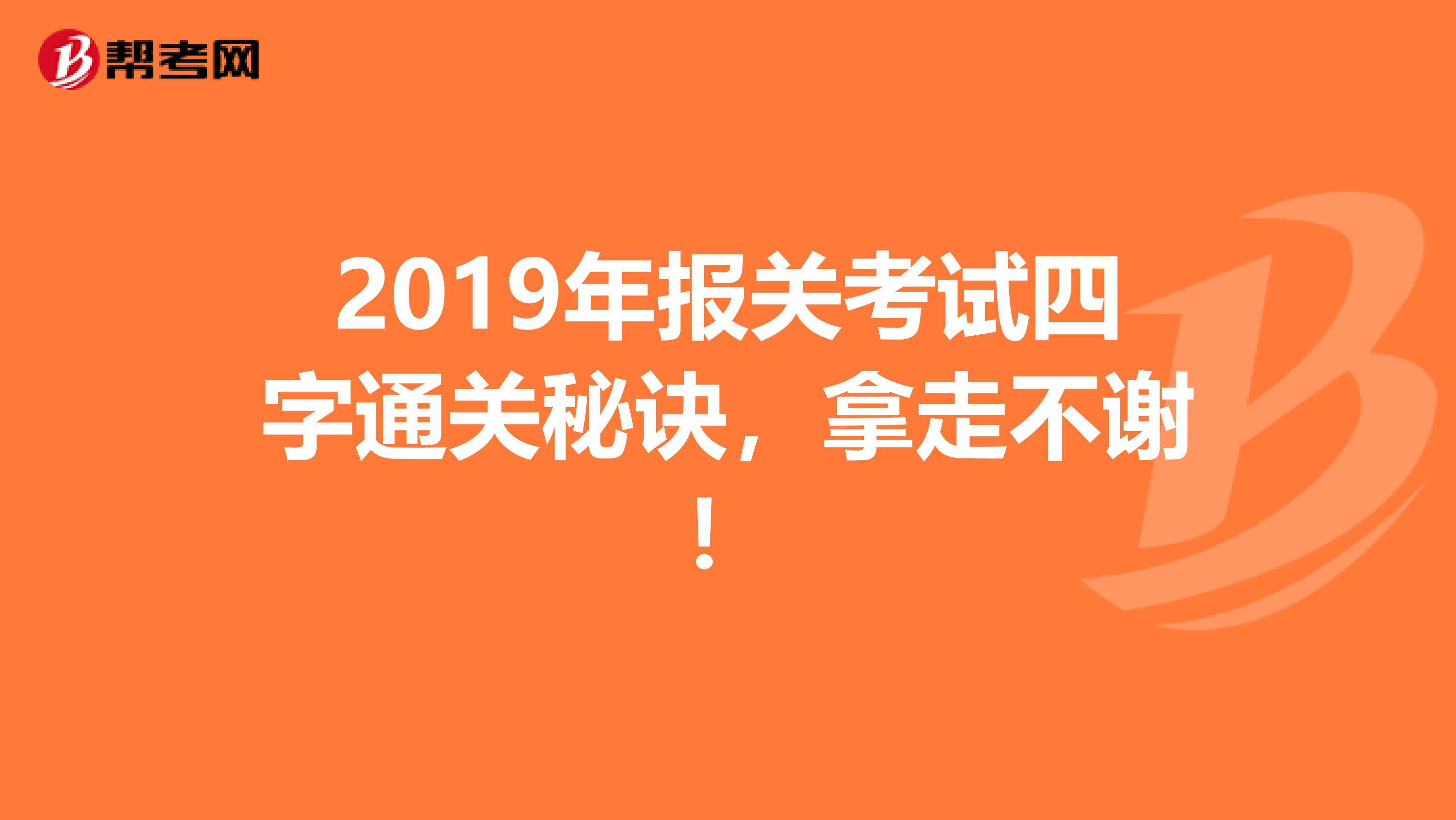 2019年报关考试四字通关秘诀，拿走不谢！