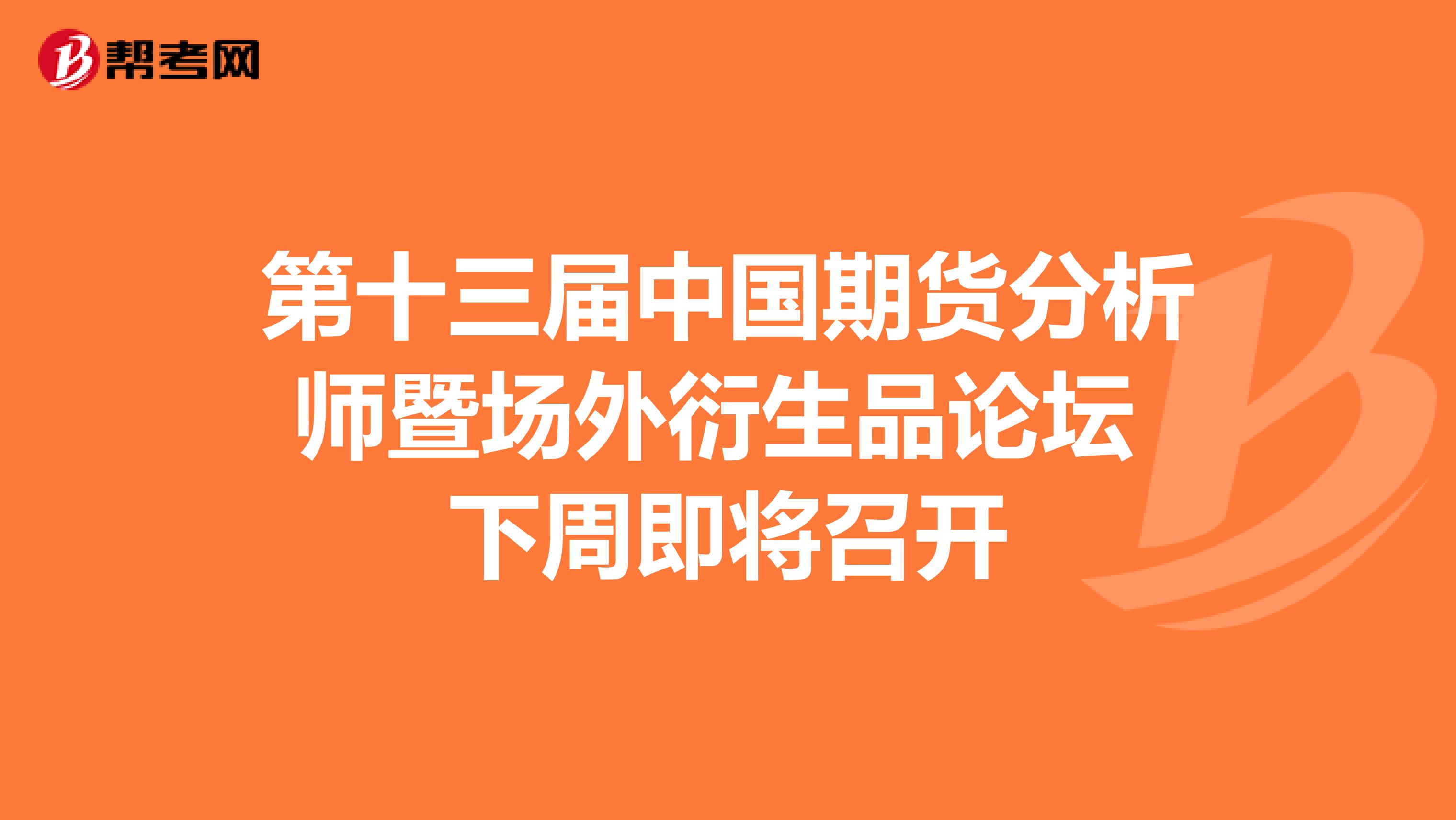 第十三届中国期货分析师暨场外衍生品论坛 下周即将召开