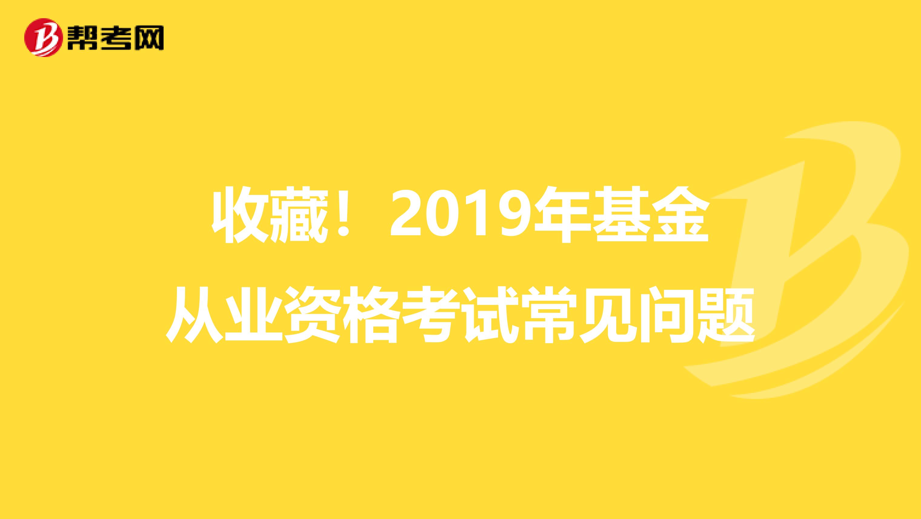 收藏！2019年基金从业资格考试常见问题