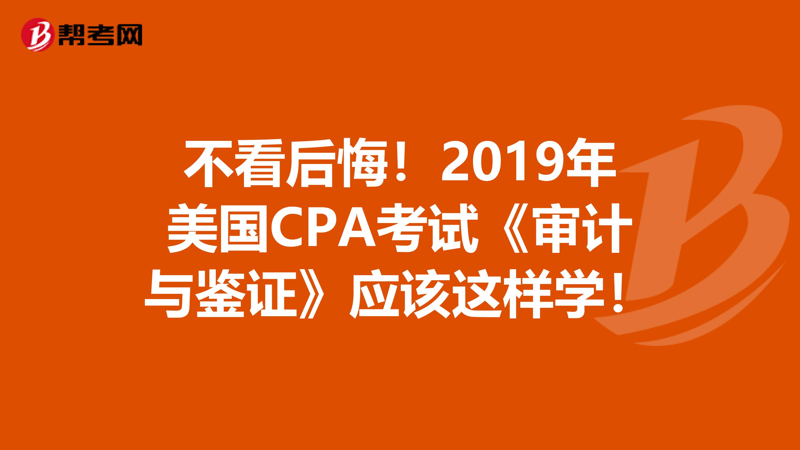 不看后悔！2019年美国CPA考试《审计与鉴证》应该这样学！