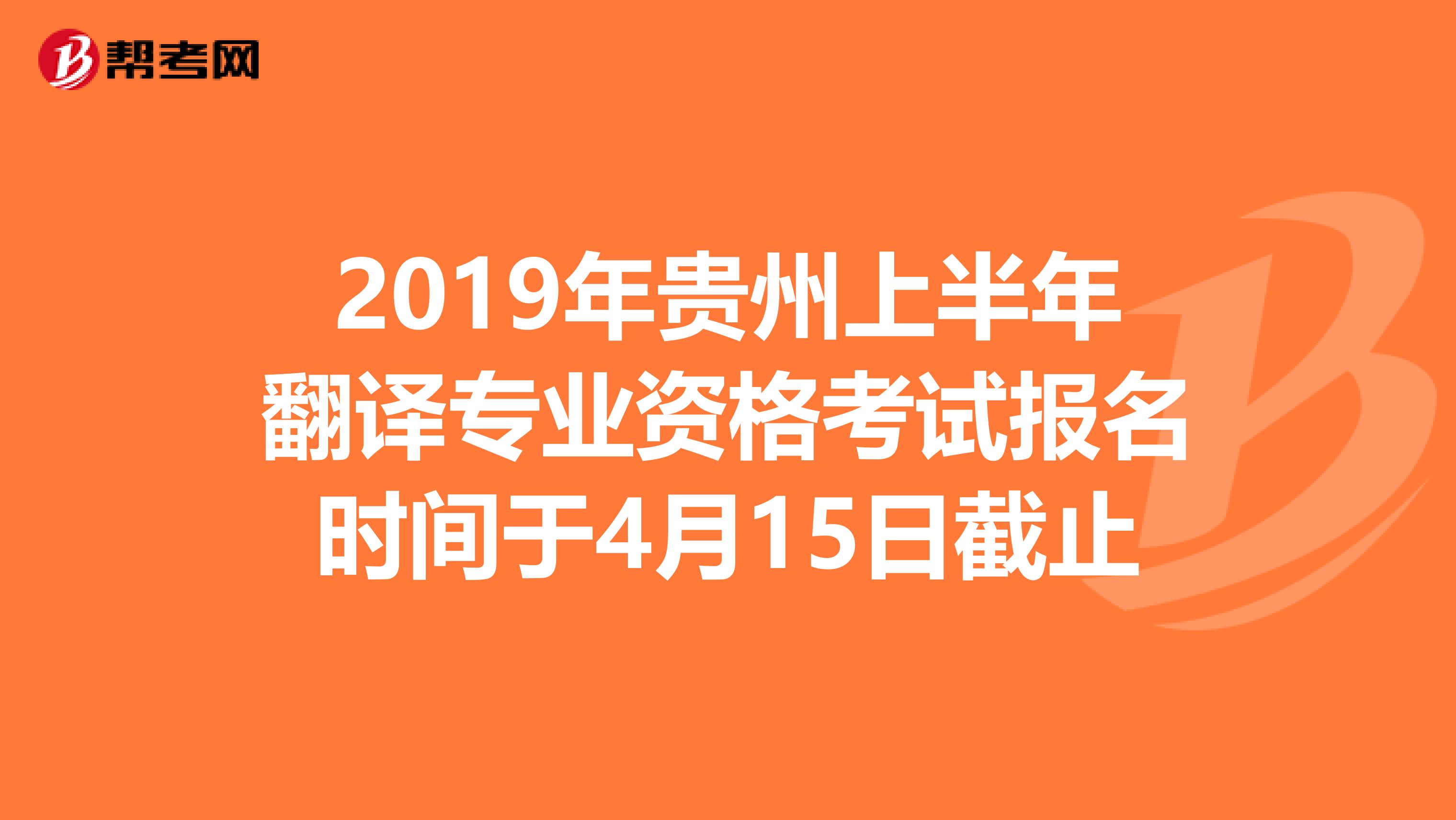 2019年贵州上半年翻译专业资格考试报名时间于4月15日截止