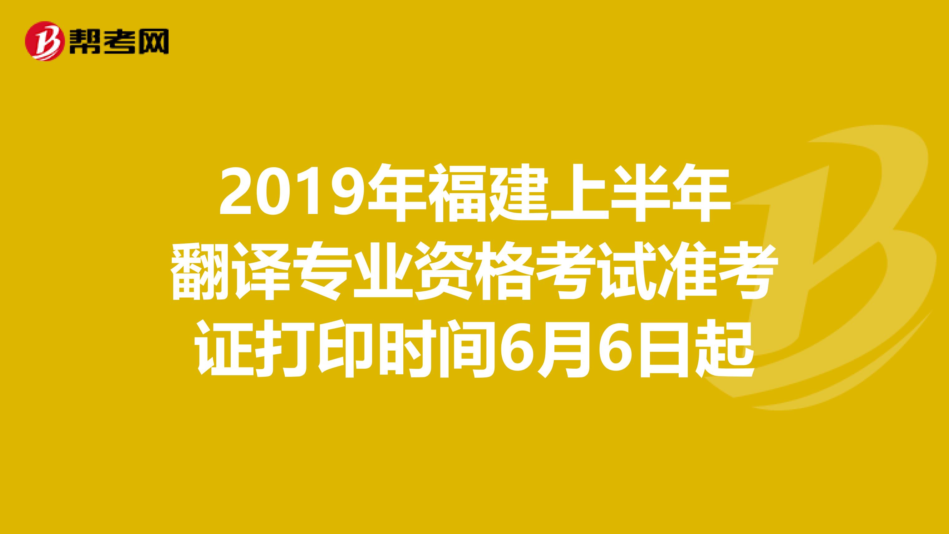 2019年福建上半年翻译专业资格考试准考证打印时间6月6日起