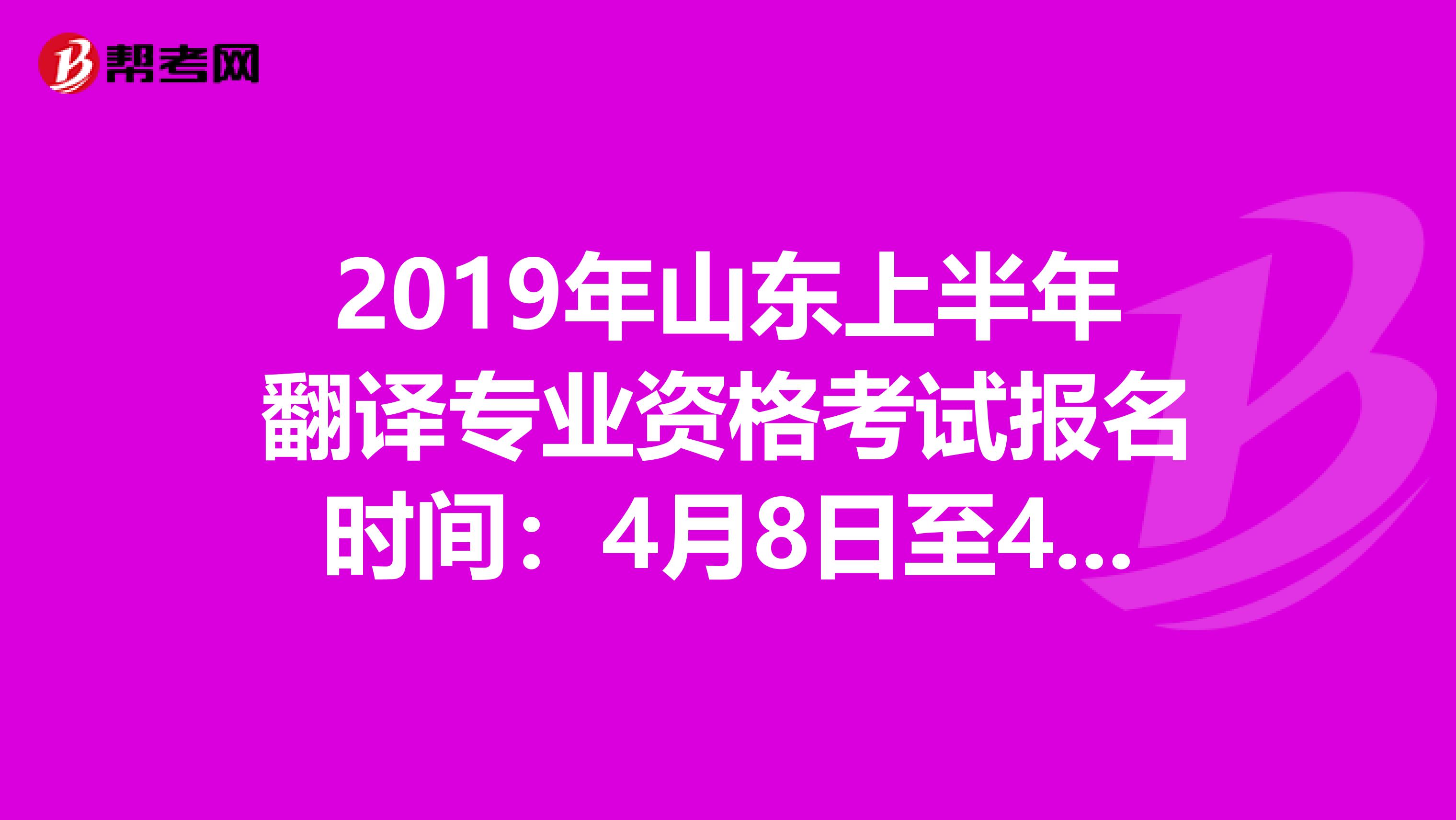 2019年山东上半年翻译专业资格考试报名时间：4月8日至4月17日