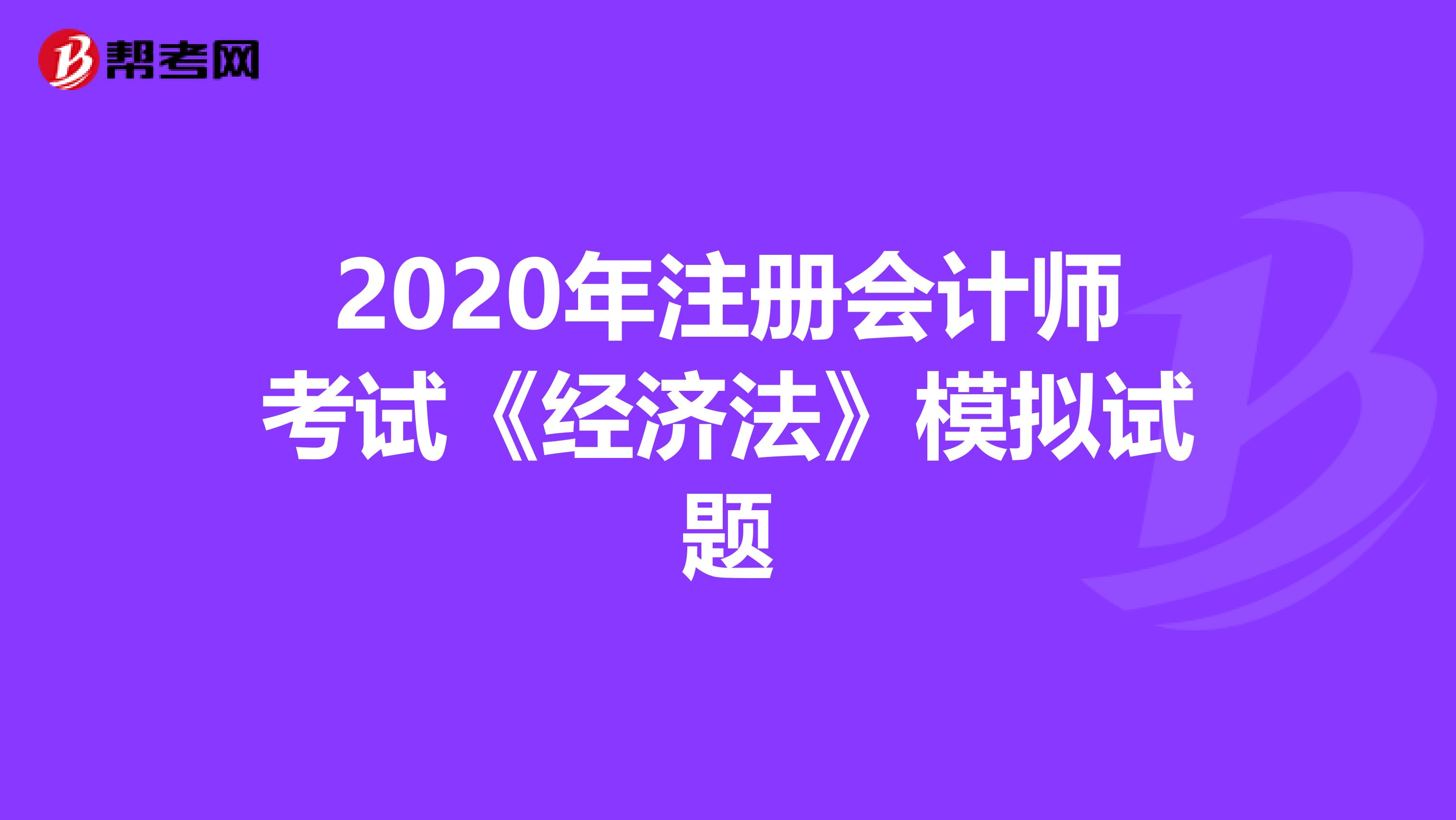 2020年注册会计师考试《经济法》模拟试题