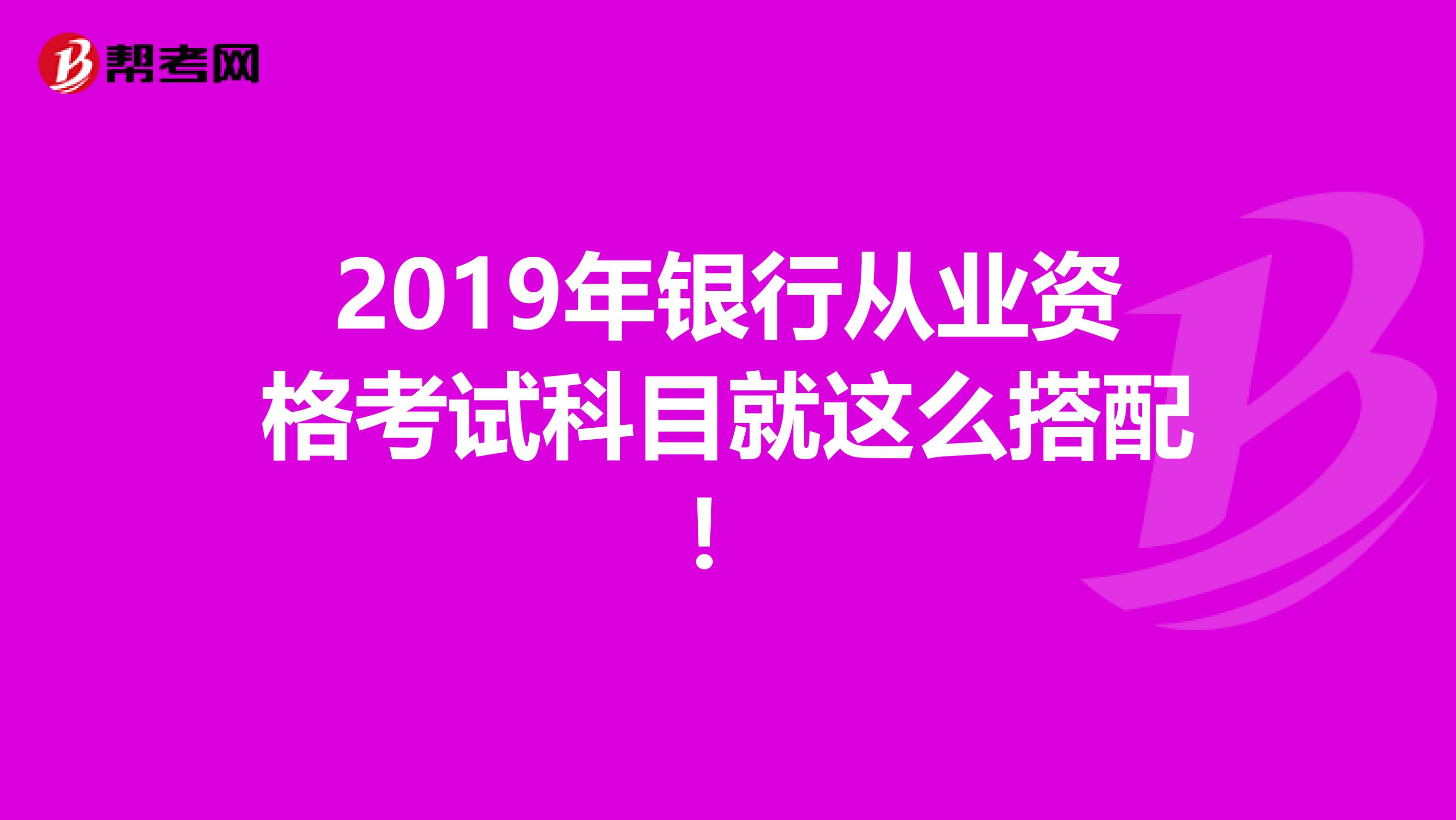 2019年银行从业资格考试科目就这么搭配！