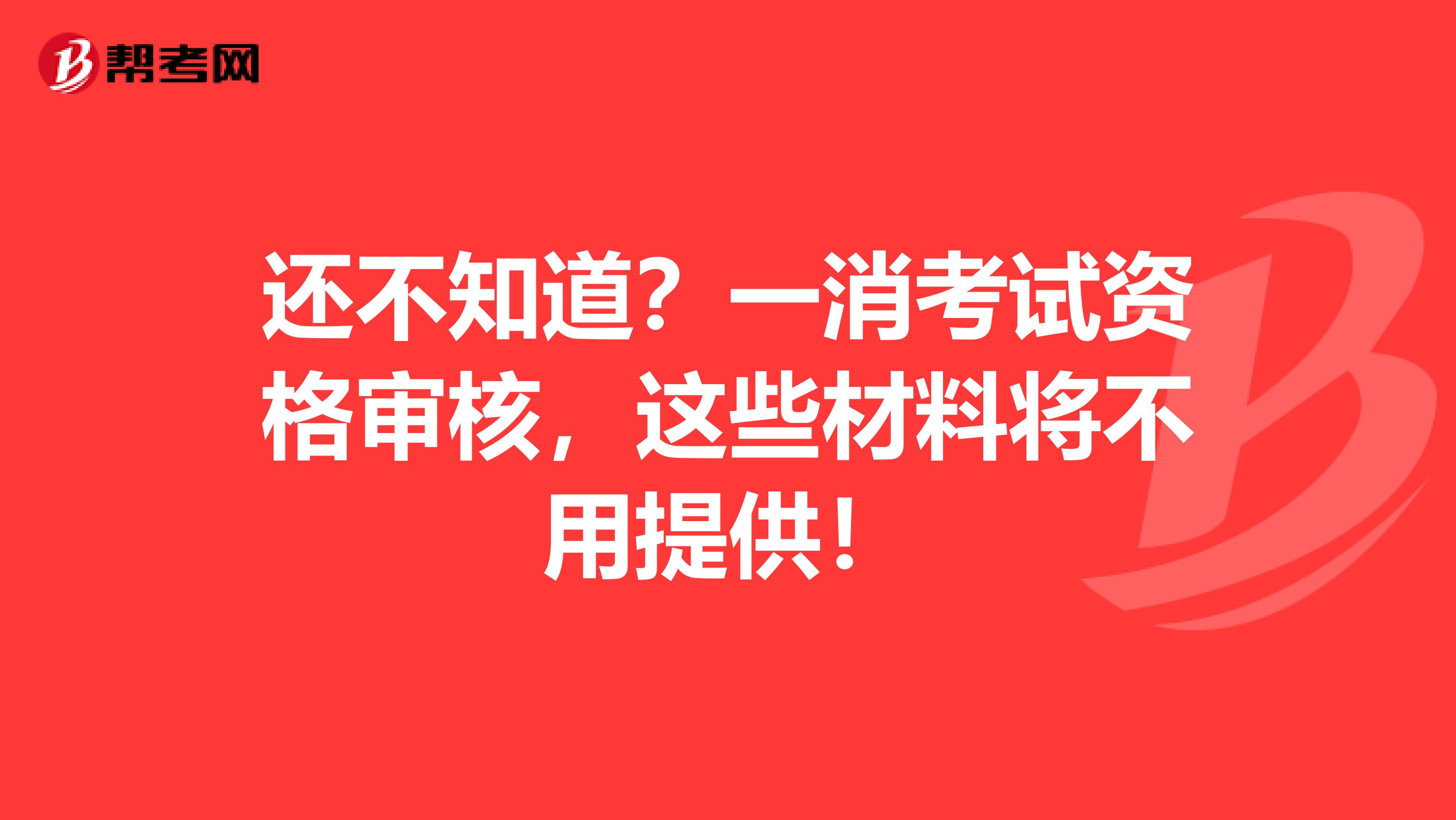 还不知道？一消考试资格审核，这些材料将不用提供！