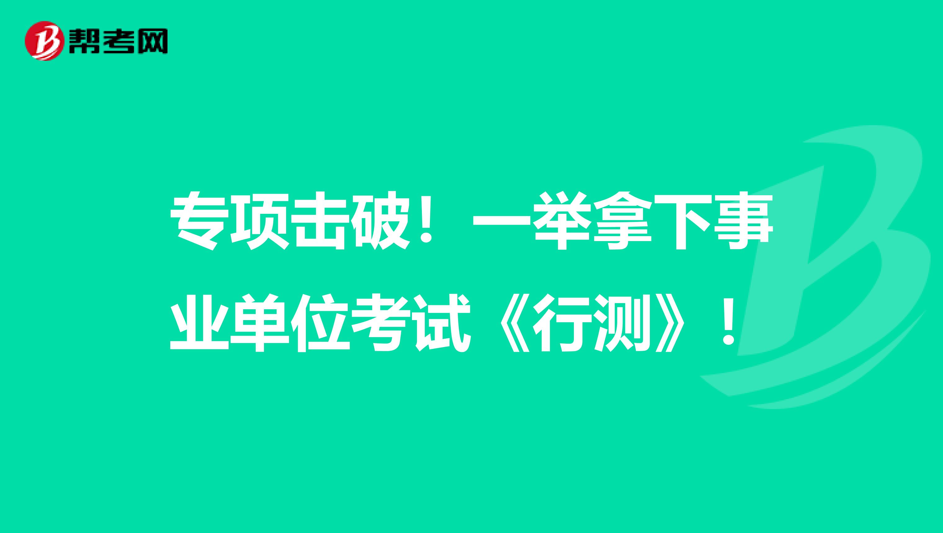 专项击破！一举拿下事业单位考试《行测》！