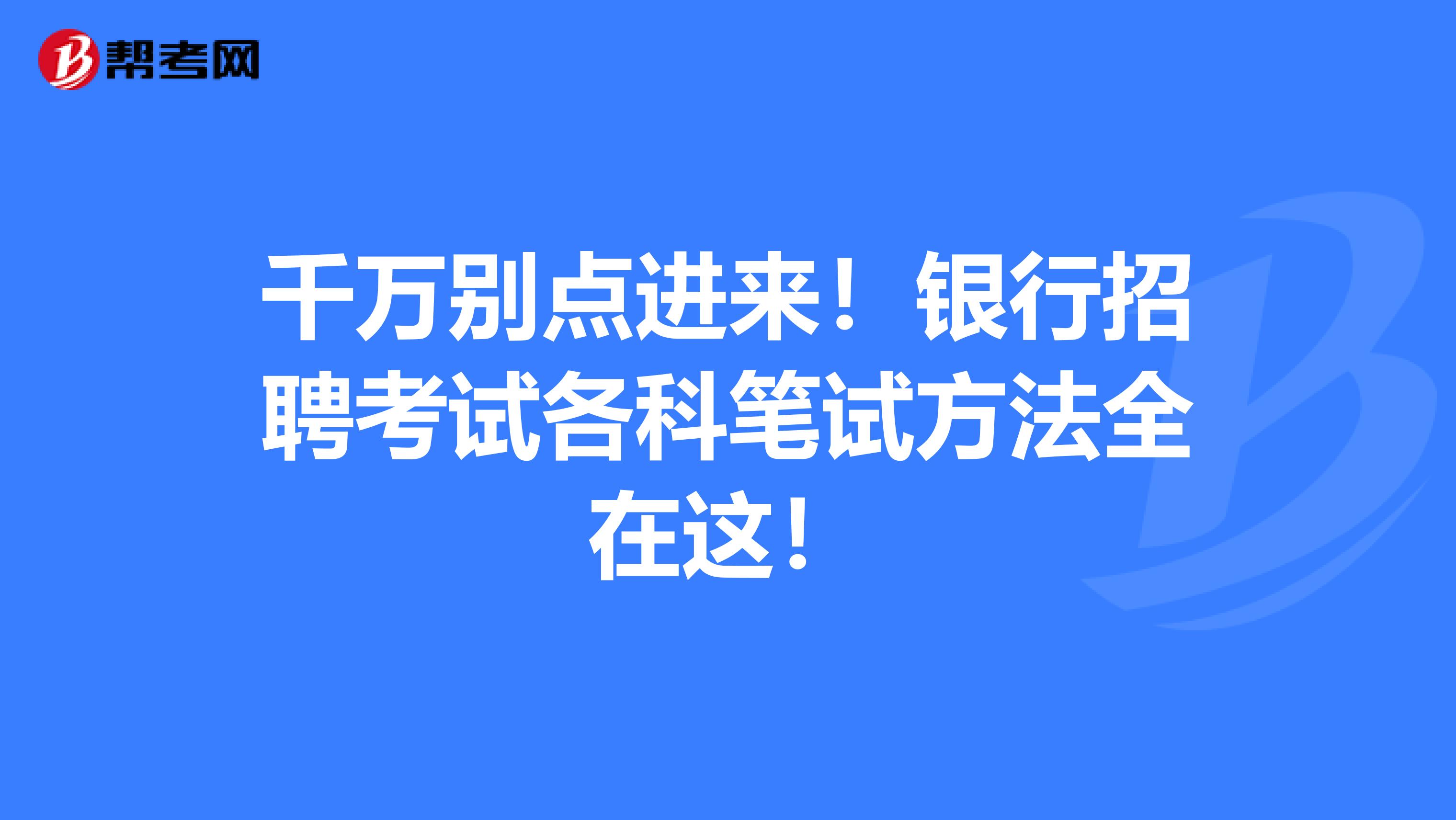 千万别点进来！银行招聘考试各科笔试方法全在这！